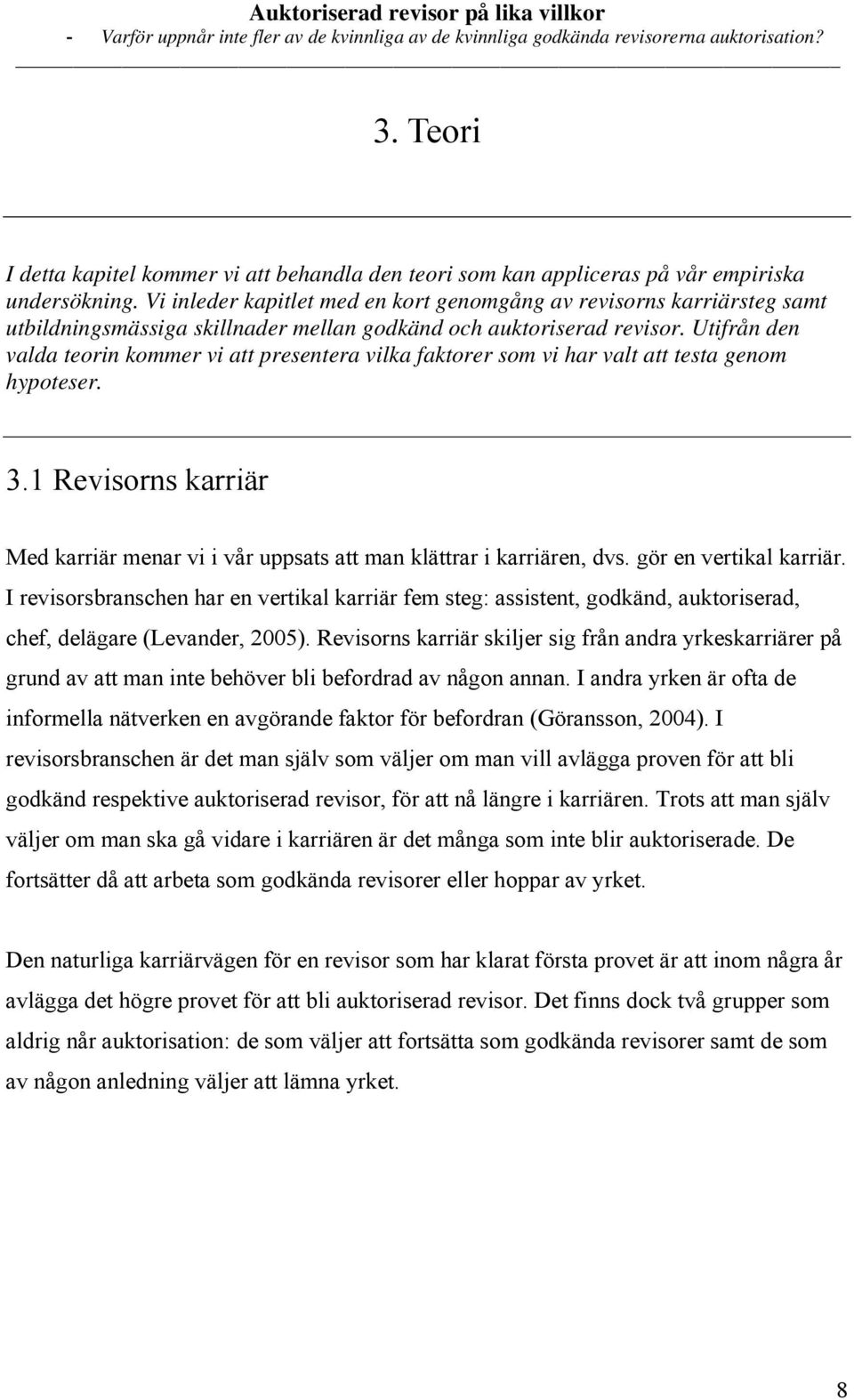 Utifrån den valda teorin kommer vi att presentera vilka faktorer som vi har valt att testa genom hypoteser. 3.1 Revisorns karriär Med karriär menar vi i vår uppsats att man klättrar i karriären, dvs.