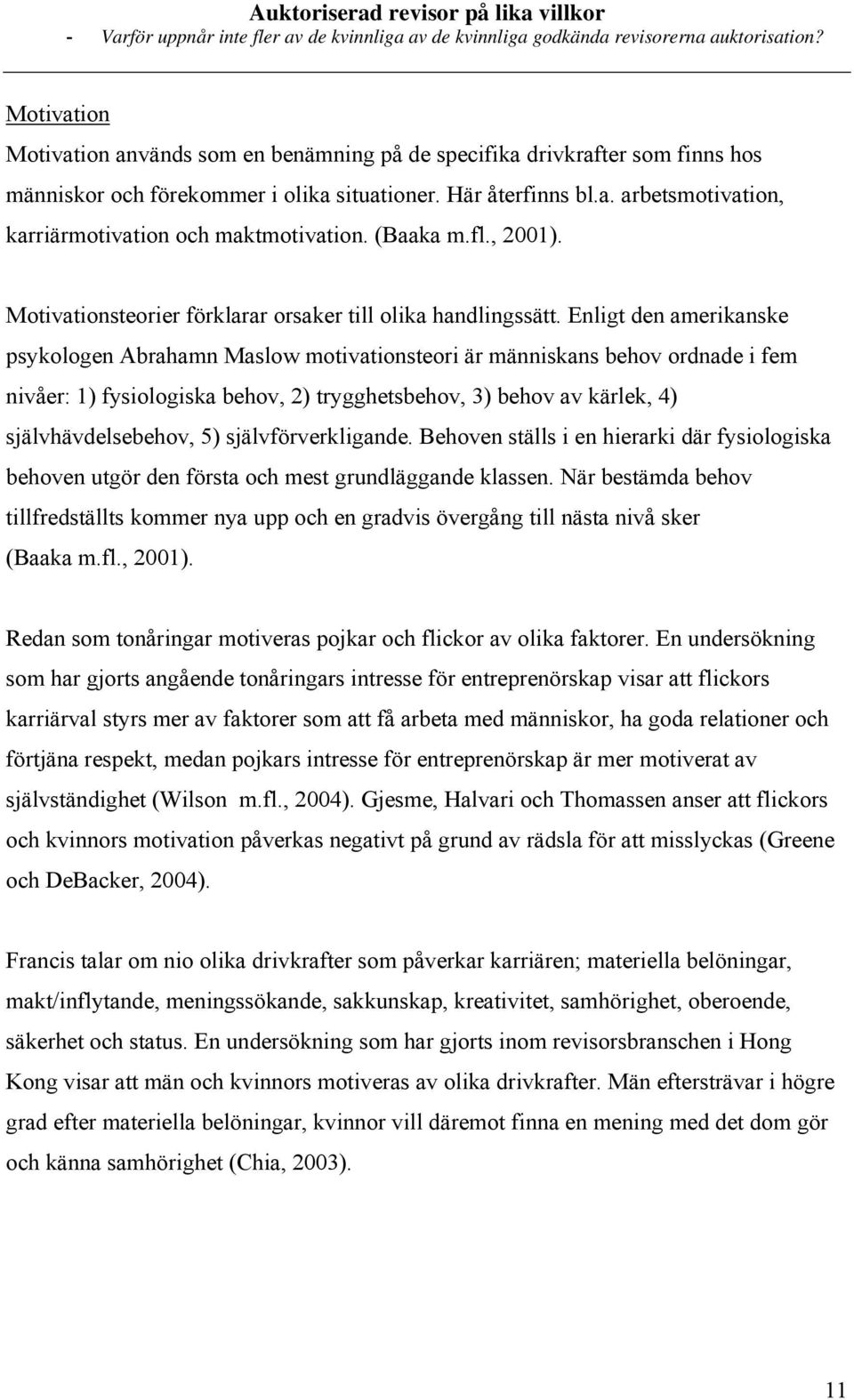 Enligt den amerikanske psykologen Abrahamn Maslow motivationsteori är människans behov ordnade i fem nivåer: 1) fysiologiska behov, 2) trygghetsbehov, 3) behov av kärlek, 4) självhävdelsebehov, 5)