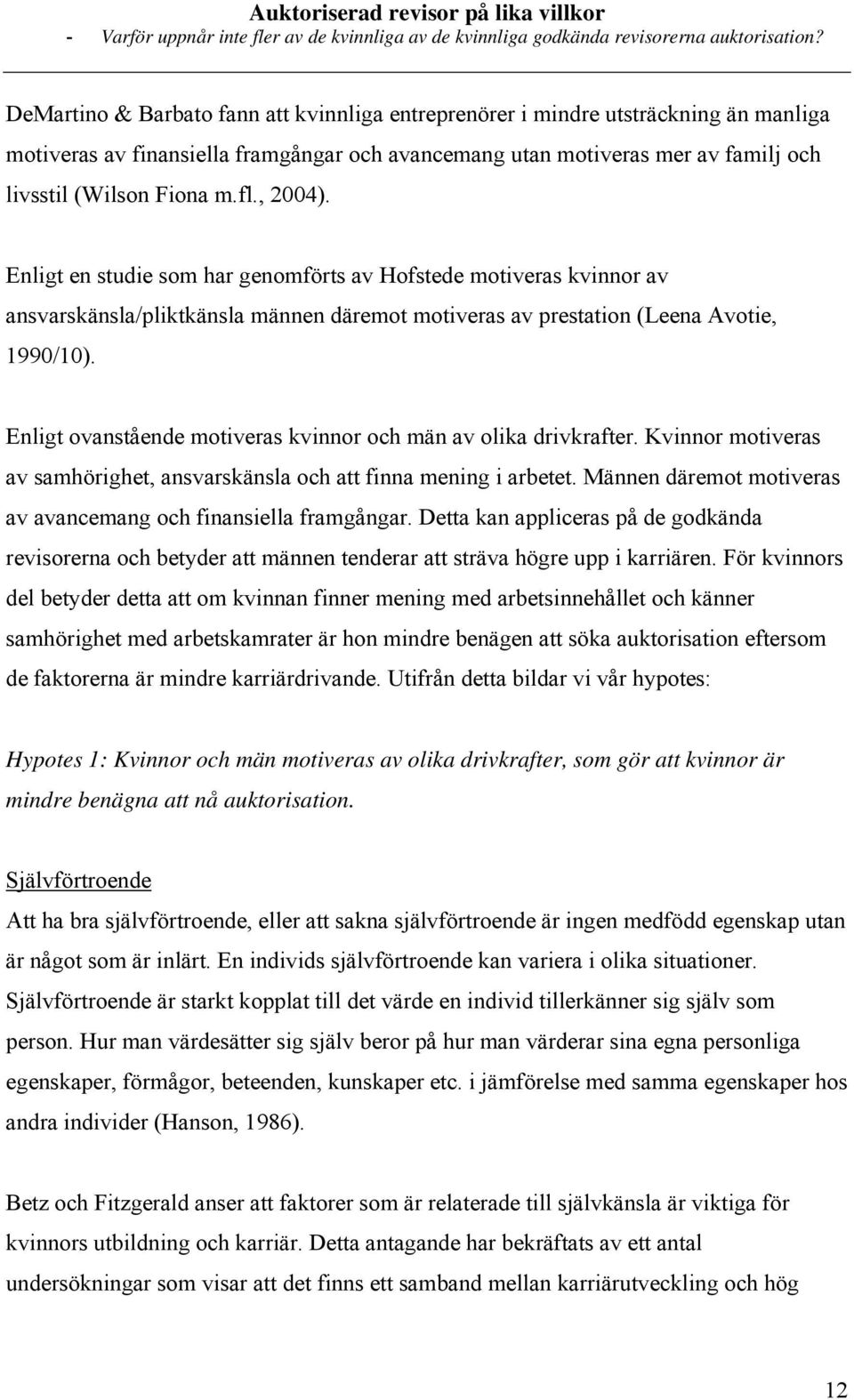 Enligt ovanstående motiveras kvinnor och män av olika drivkrafter. Kvinnor motiveras av samhörighet, ansvarskänsla och att finna mening i arbetet.