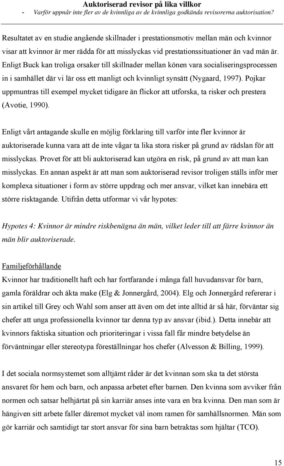 Pojkar uppmuntras till exempel mycket tidigare än flickor att utforska, ta risker och prestera (Avotie, 1990).