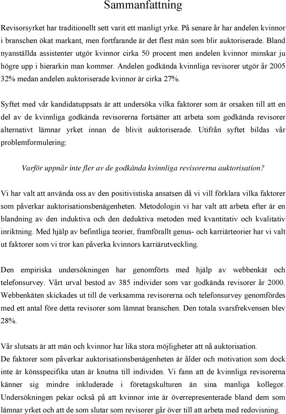 Andelen godkända kvinnliga revisorer utgör år 2005 32% medan andelen auktoriserade kvinnor är cirka 27%.