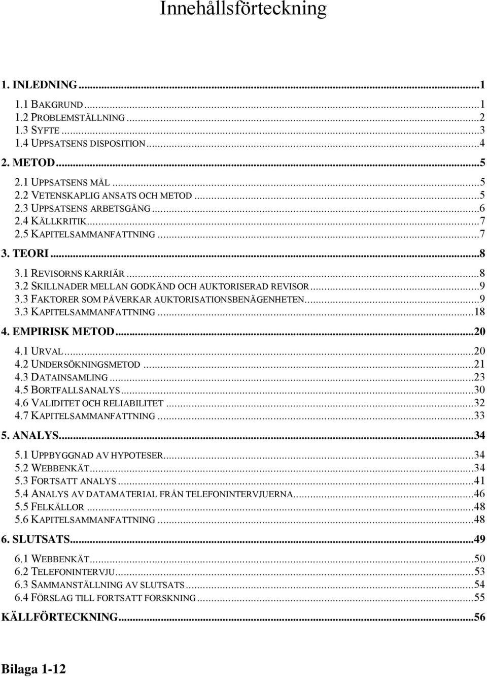 3 FAKTORER SOM PÅVERKAR AUKTORISATIONSBENÄGENHETEN...9 3.3 KAPITELSAMMANFATTNING...18 4. EMPIRISK METOD...20 4.1 URVAL...20 4.2 UNDERSÖKNINGSMETOD...21 4.3 DATAINSAMLING...23 4.5 BORTFALLSANALYS...30 4.