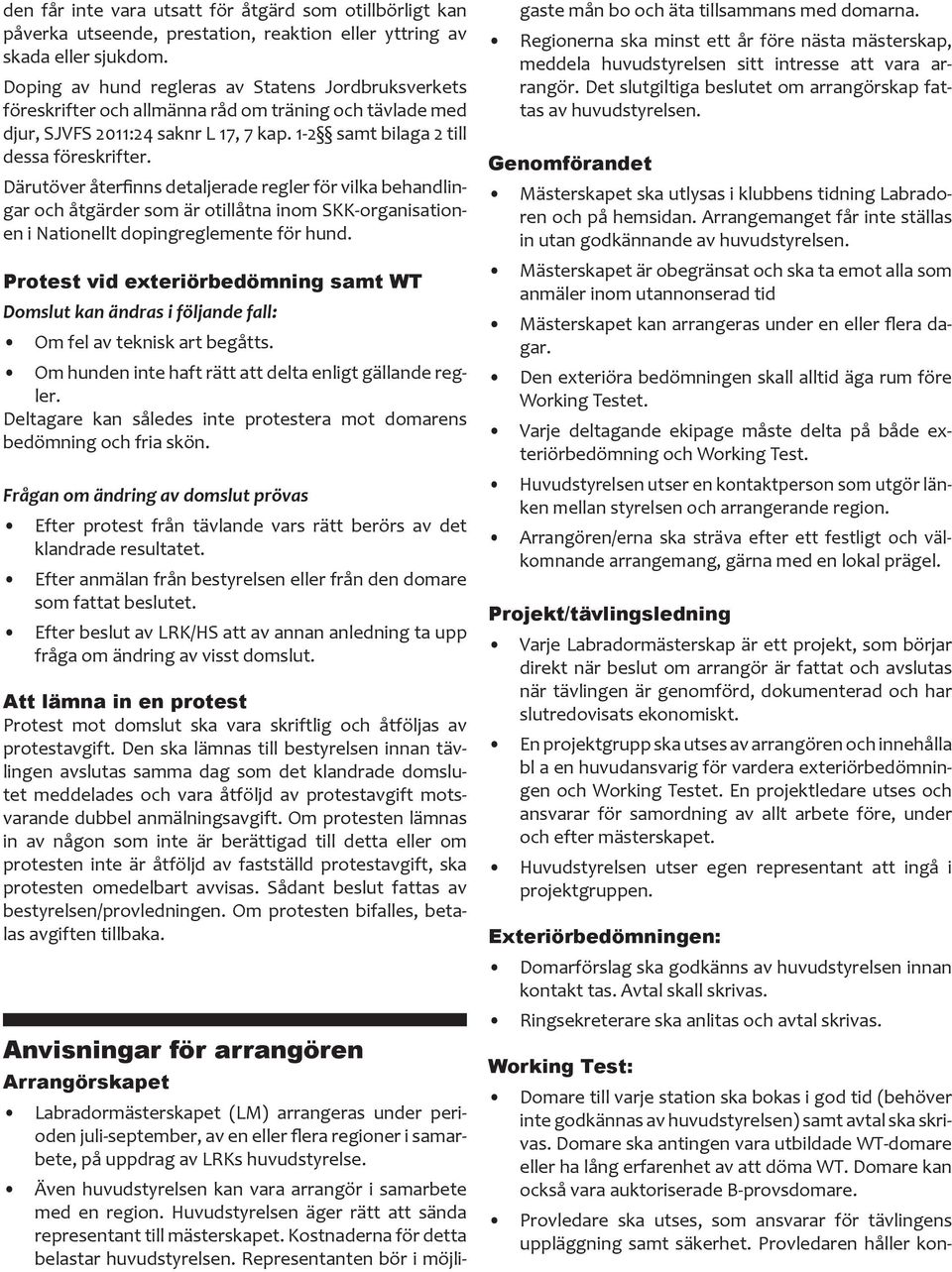 Därutöver återfinns detaljerade regler för vilka behandlingar och åtgärder som är otillåtna inom SKK-organisationen i Nationellt dopingreglemente för hund.