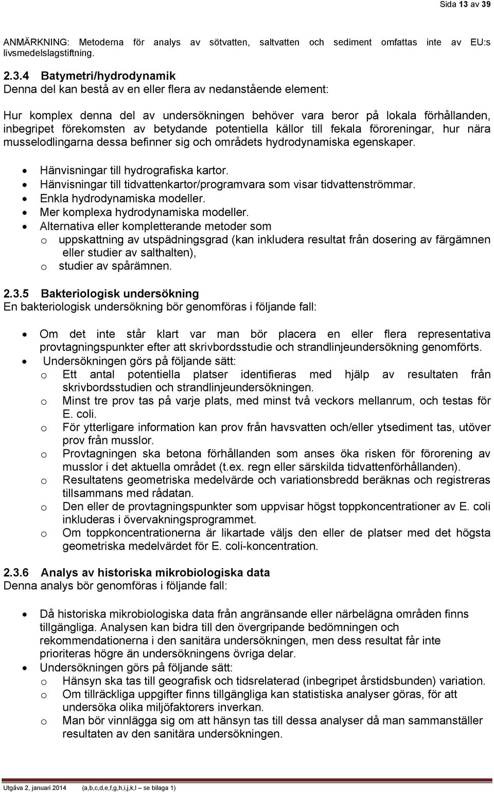 nedanstående element: Hur komplex denna del av undersökningen behöver vara beror på lokala förhållanden, inbegripet förekomsten av betydande potentiella källor till fekala föroreningar, hur nära