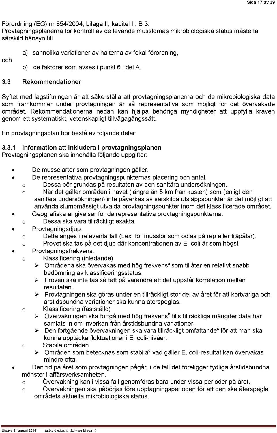 3 Rekommendationer Syftet med lagstiftningen är att säkerställa att provtagningsplanerna och de mikrobiologiska data som framkommer under provtagningen är så representativa som möjligt för det