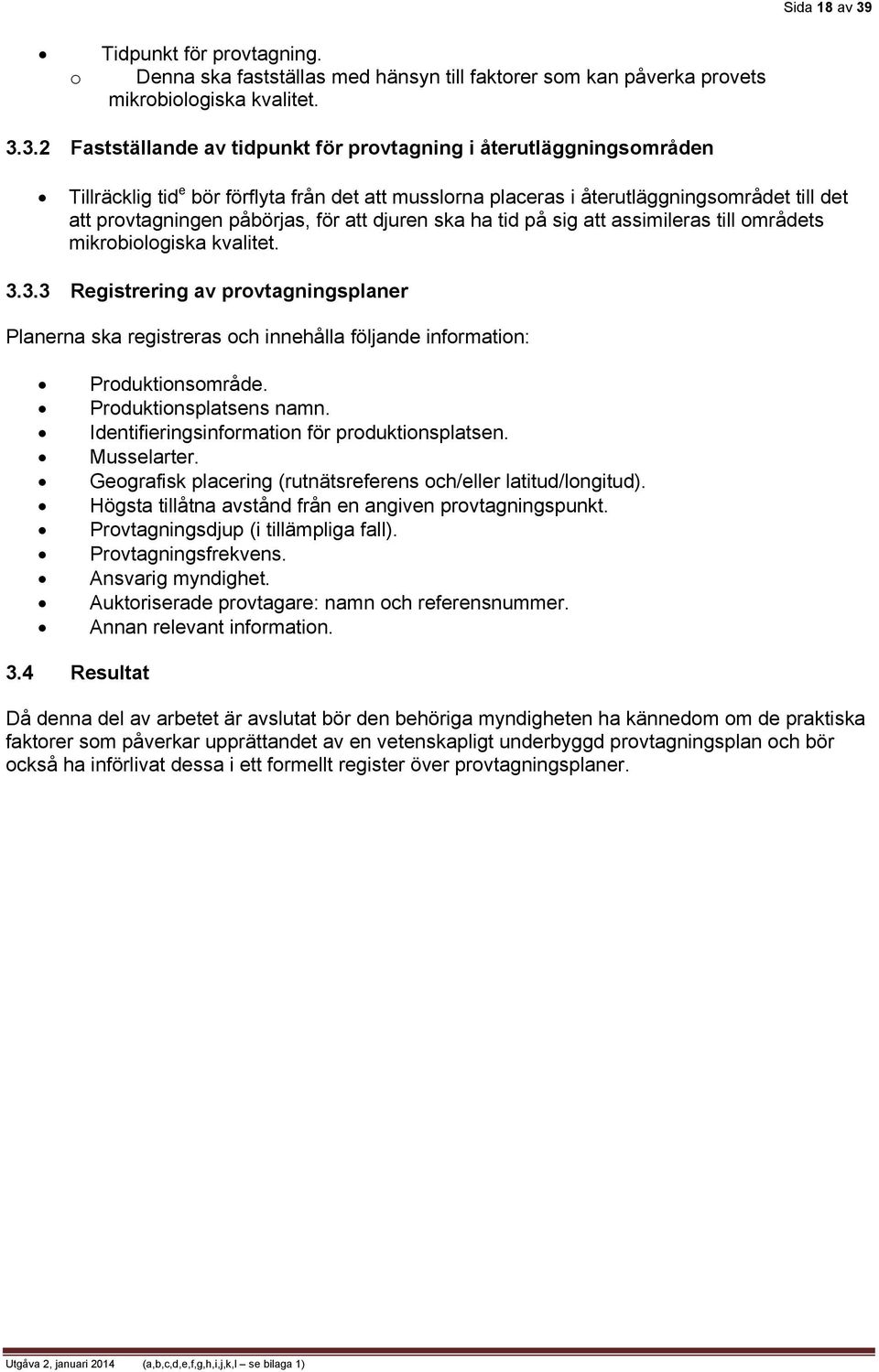 3.2 Fastställande av tidpunkt för provtagning i återutläggningsområden Tillräcklig tid e bör förflyta från det att musslorna placeras i återutläggningsområdet till det att provtagningen påbörjas, för