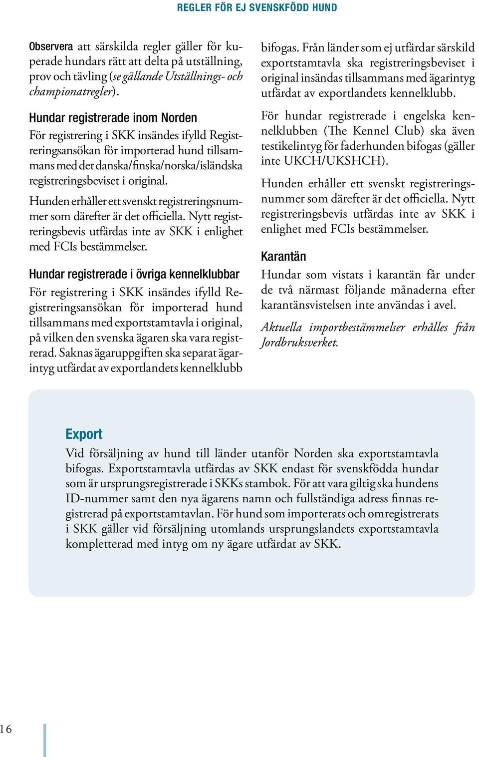 Hunden erhåller ett svenskt registreringsnummer som därefter är det officiella. Nytt registreringsbevis utfärdas inte av SKK i enlighet med FCIs bestämmelser.