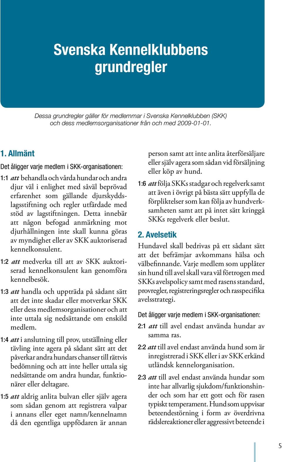 utfärdade med stöd av lagstiftningen. Detta innebär att någon befogad anmärkning mot djurhållningen inte skall kunna göras av myndighet eller av SKK auktoriserad kennelkonsulent.