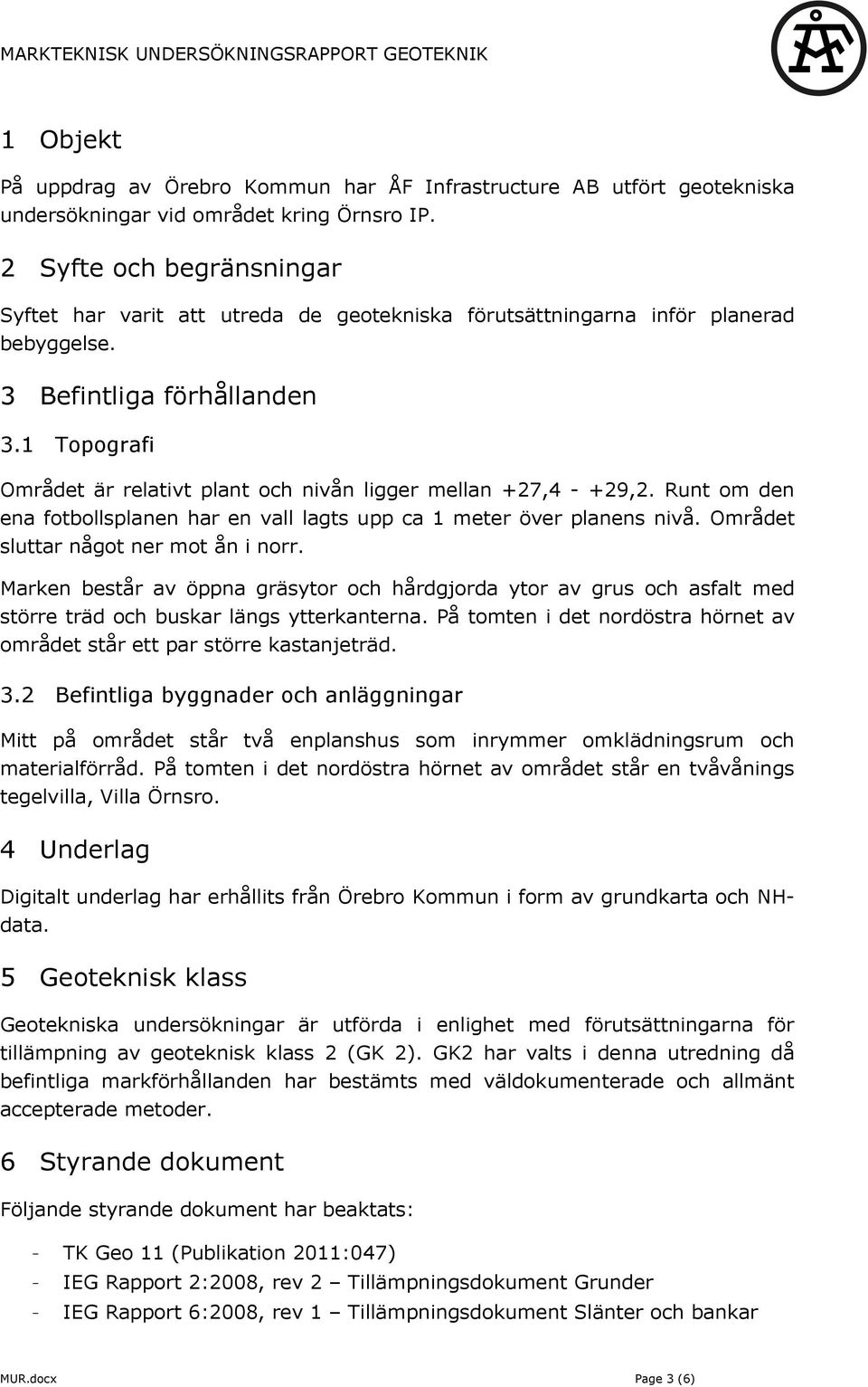 1 Topografi Området är relativt plant och nivån ligger mellan +27,4 - +29,2. Runt om den ena fotbollsplanen har en vall lagts upp ca 1 meter över planens nivå. Området sluttar något ner mot ån i norr.