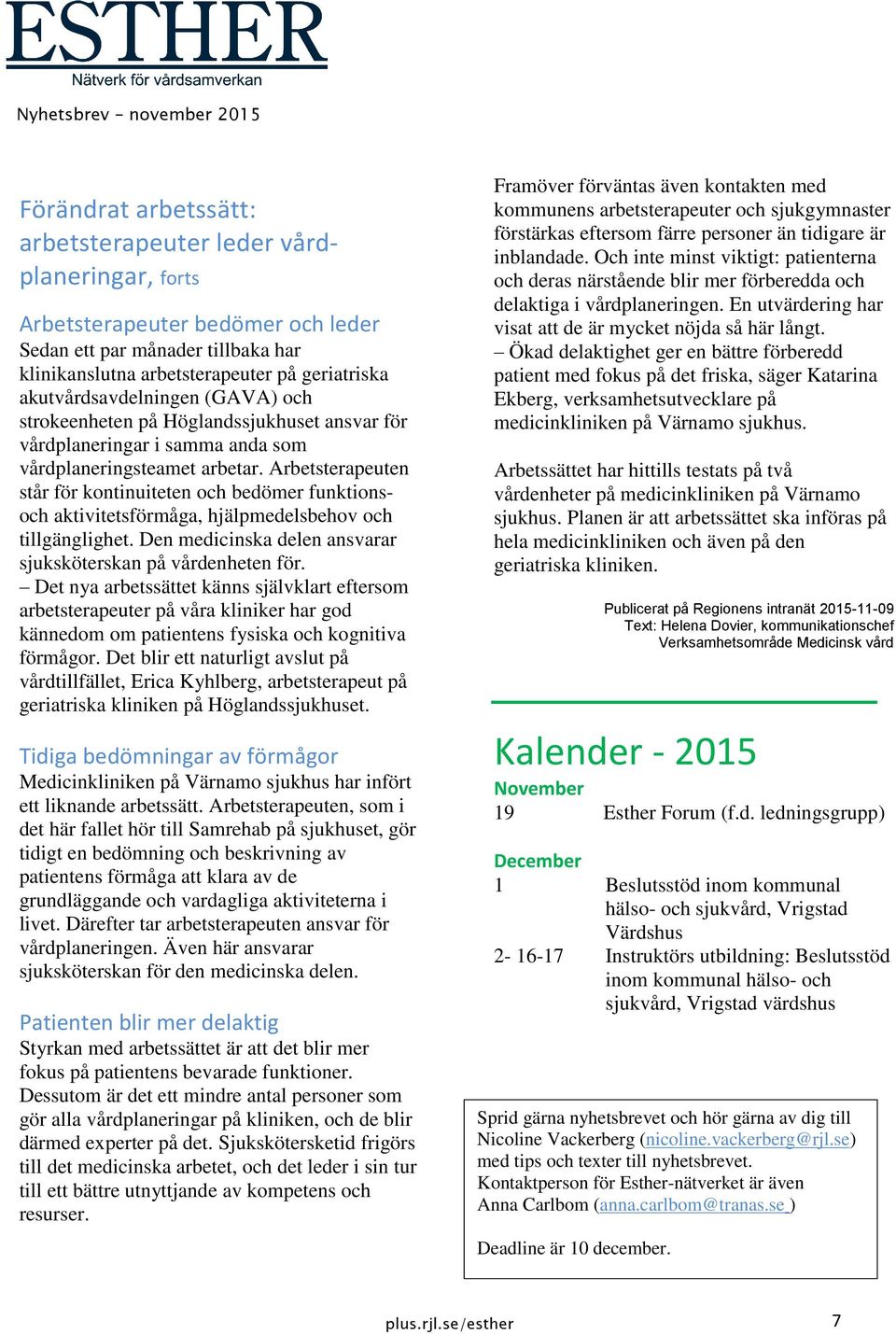 Arbetsterapeuten står för kontinuiteten och bedömer funktionsoch aktivitetsförmåga, hjälpmedelsbehov och tillgänglighet. Den medicinska delen ansvarar sjuksköterskan på vårdenheten för.