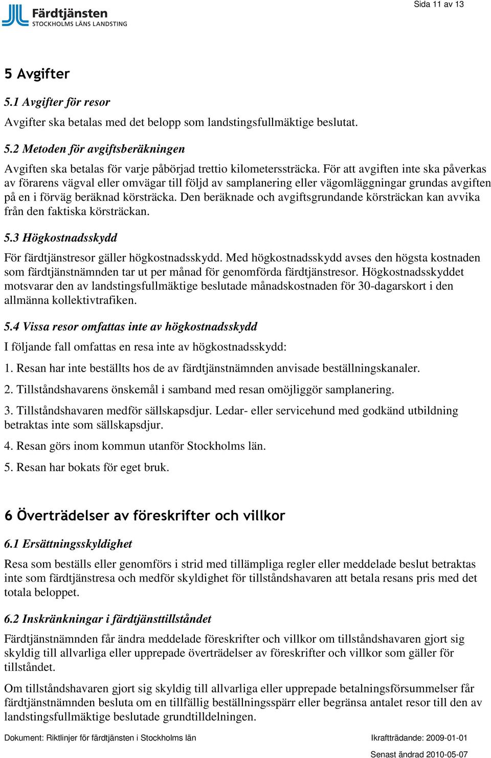 Den beräknade och avgiftsgrundande körsträckan kan avvika från den faktiska körsträckan. 5.3 Högkostnadsskydd För färdtjänstresor gäller högkostnadsskydd.