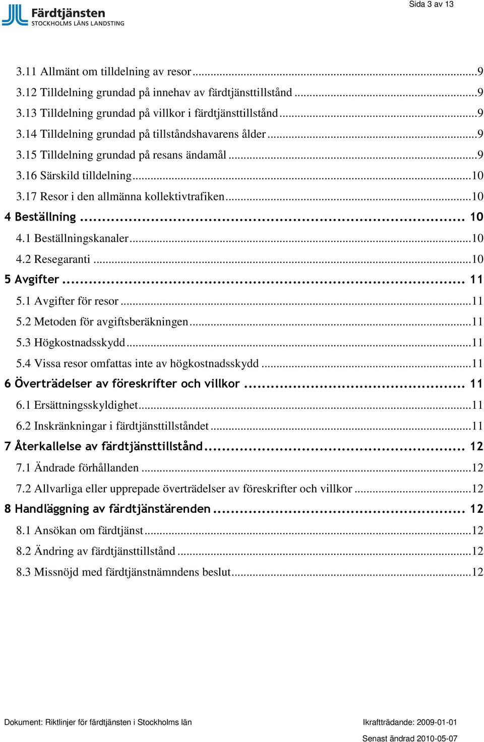 ..10 5 Avgifter... 11 5.1 Avgifter för resor...11 5.2 Metoden för avgiftsberäkningen...11 5.3 Högkostnadsskydd...11 5.4 Vissa resor omfattas inte av högkostnadsskydd.