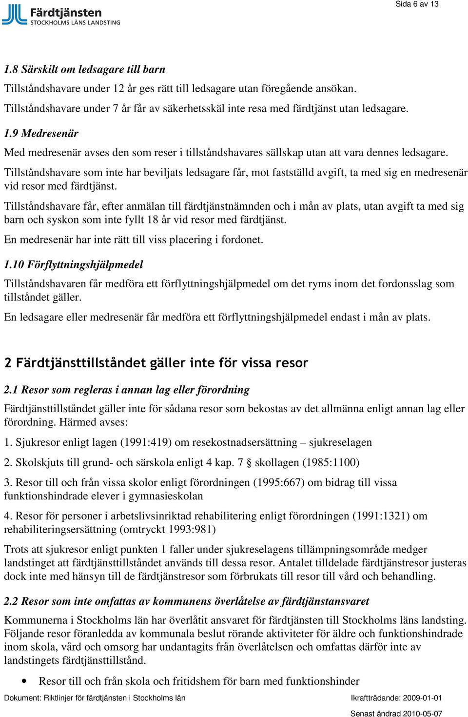 Tillståndshavare som inte har beviljats ledsagare får, mot fastställd avgift, ta med sig en medresenär vid resor med färdtjänst.