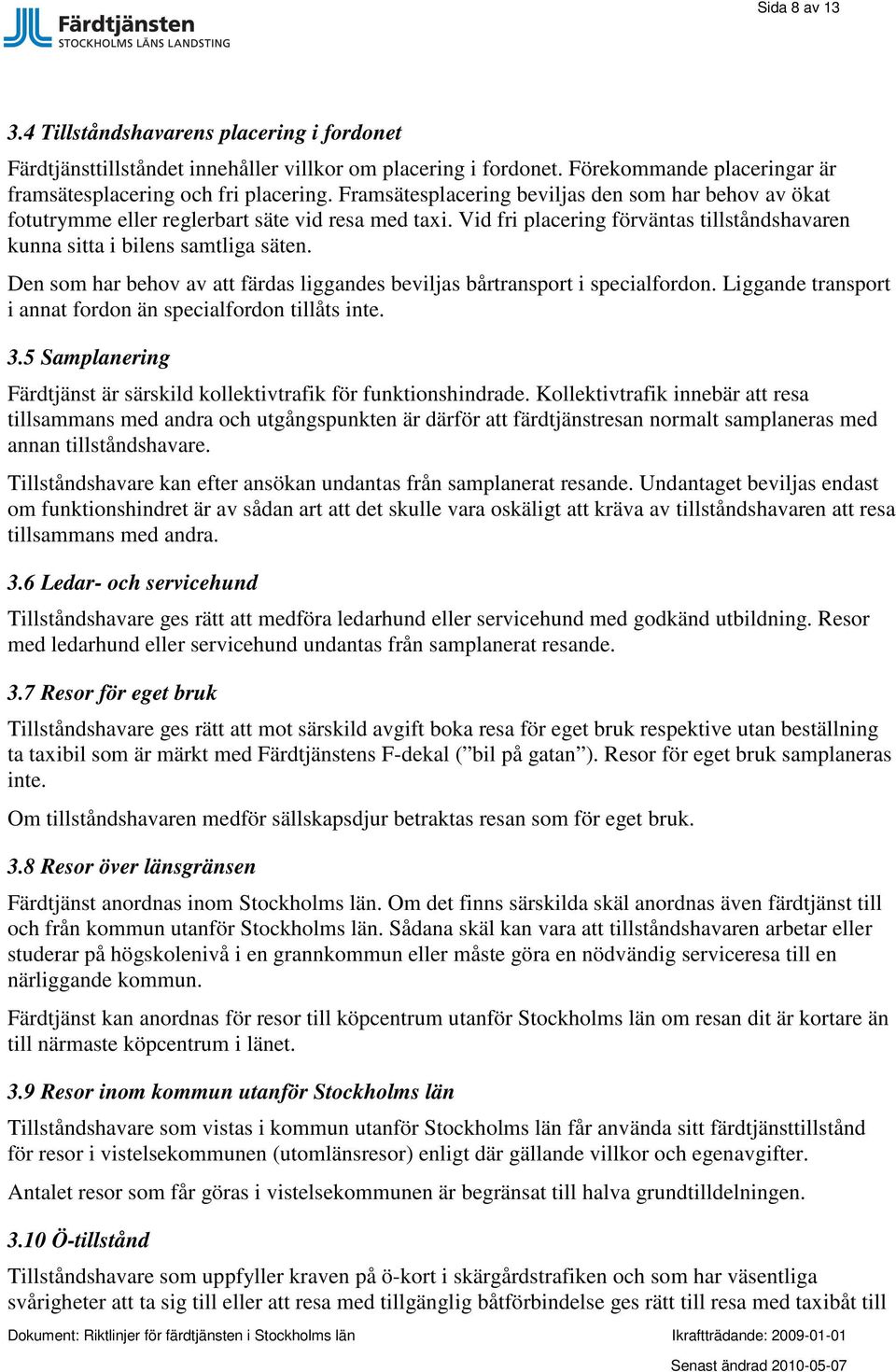 Den som har behov av att färdas liggandes beviljas bårtransport i specialfordon. Liggande transport i annat fordon än specialfordon tillåts inte. 3.