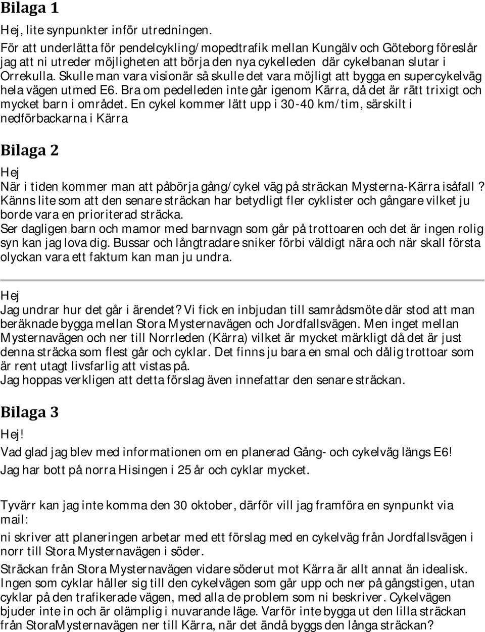 Skulle man vara visionär så skulle det vara möjligt att bygga en supercykelväg hela vägen utmed E6. Bra om pedelleden inte går igenom Kärra, då det är rätt trixigt och mycket barn i området.