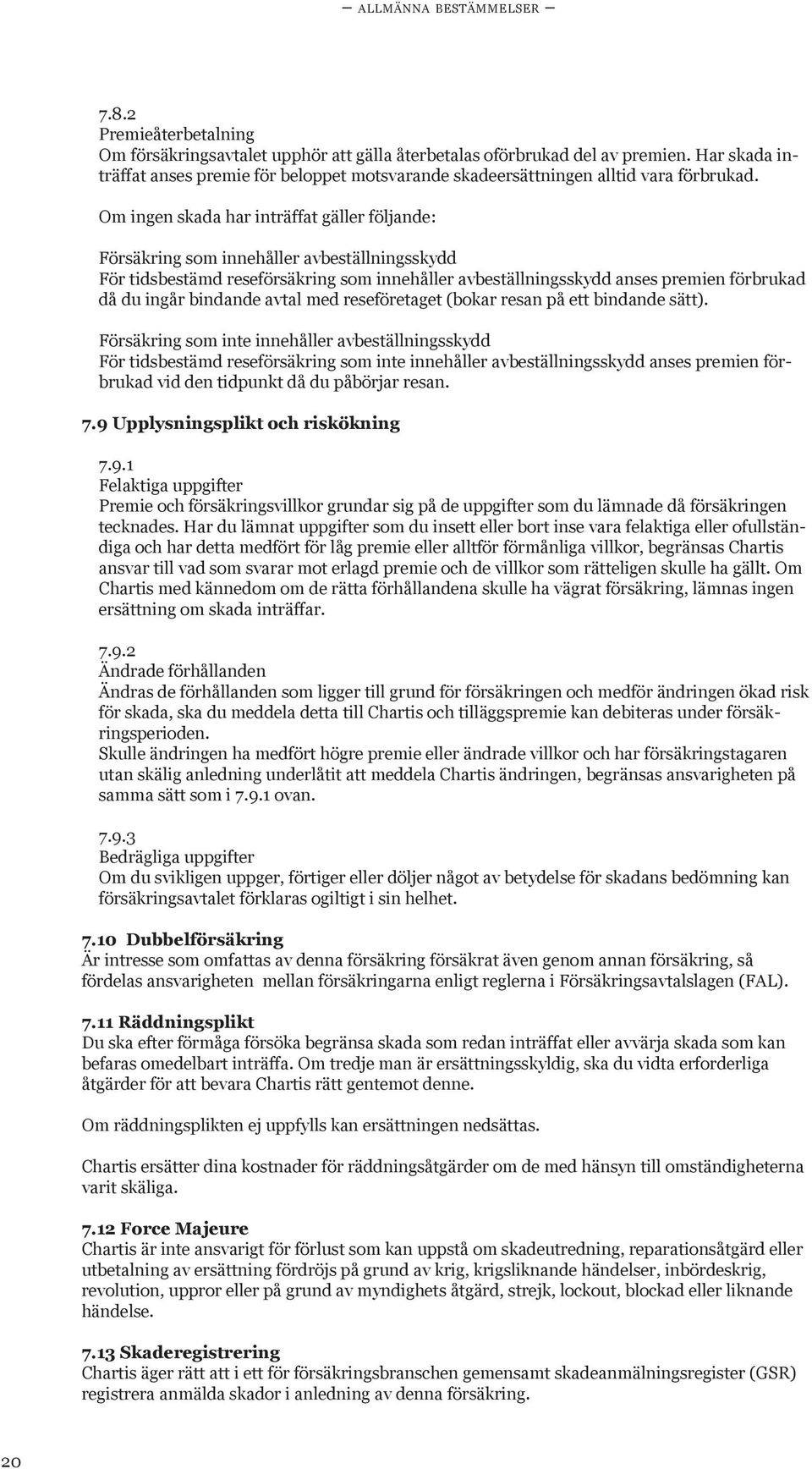 Om ingen skada har inträffat gäller följande: Försäkring som innehåller avbeställningsskydd För tidsbestämd reseförsäkring som innehåller avbeställningsskydd anses premien förbrukad då du ingår