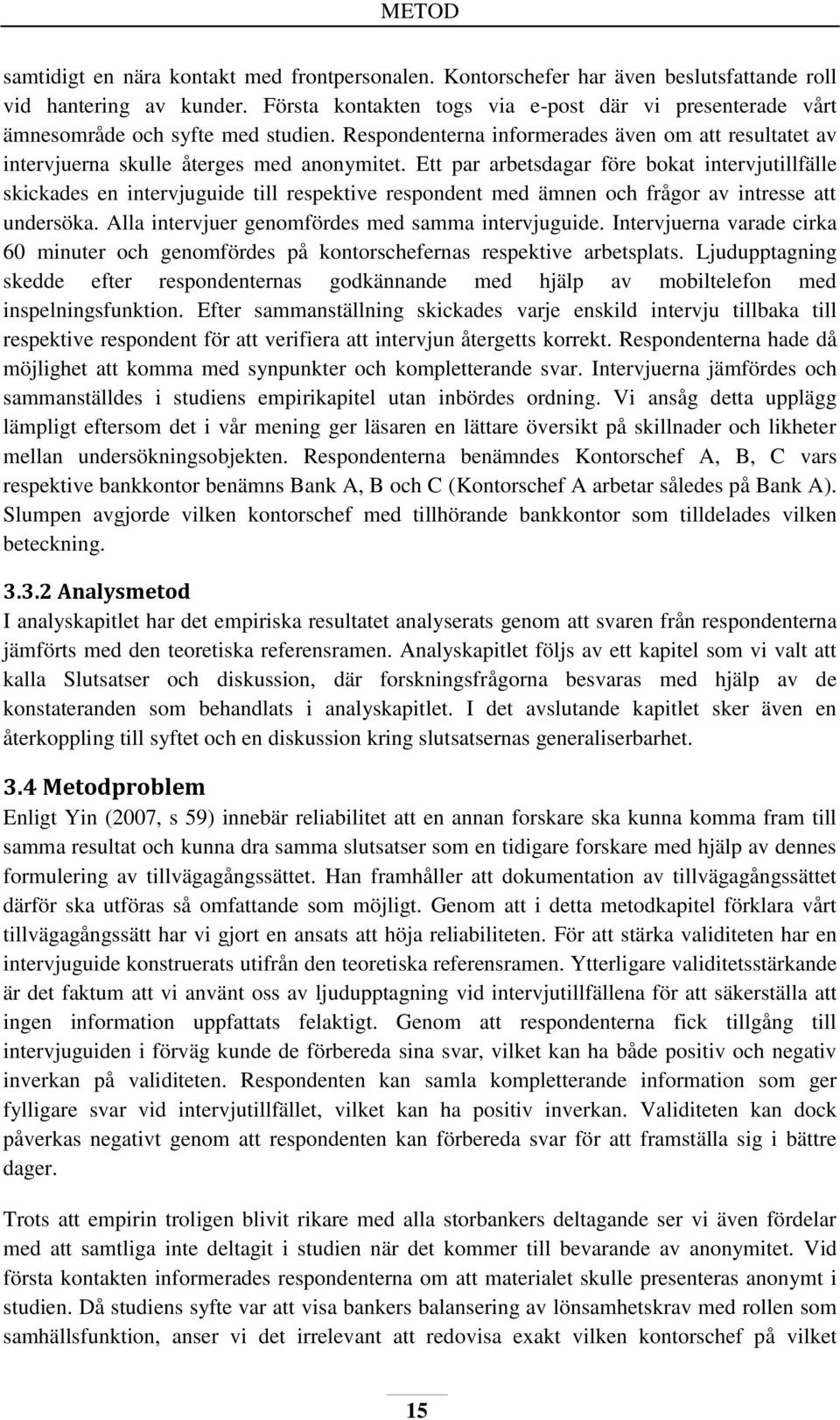 Ett par arbetsdagar före bokat intervjutillfälle skickades en intervjuguide till respektive respondent med ämnen och frågor av intresse att undersöka.