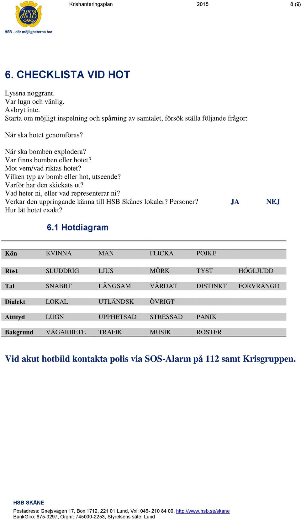 Vilken typ av bomb eller hot, utseende? Varför har den skickats ut? Vad heter ni, eller vad representerar ni? Verkar den uppringande känna till HSB Skånes lokaler? Personer?