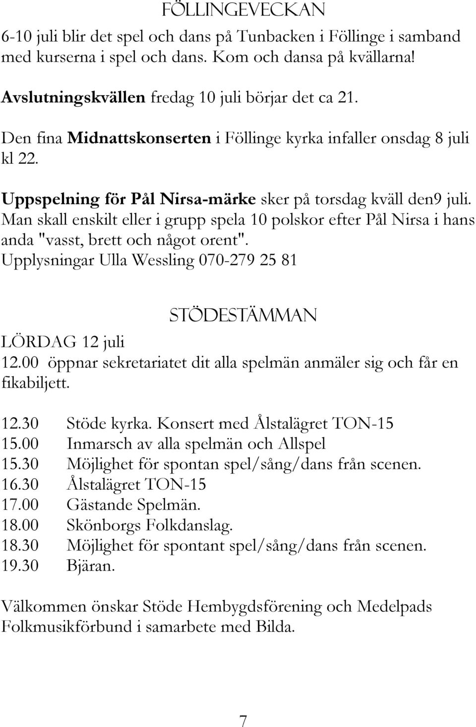 Man skall enskilt eller i grupp spela 10 polskor efter Pål Nirsa i hans anda "vasst, brett och något orent". Upplysningar Ulla Wessling 070-279 25 81 Stödestämman LÖRDAG 12 juli 12.