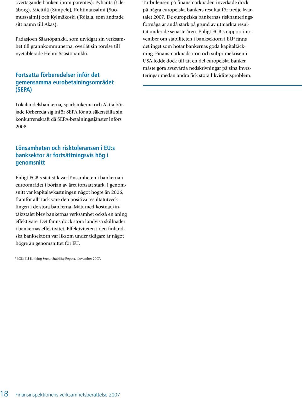 Fortsatta förberedelser inför det gemensamma eurobetalningsområdet (SEPA) Turbulensen på finansmarknaden inverkade dock på några europeiska bankers resultat för tredje kvartalet 2007.