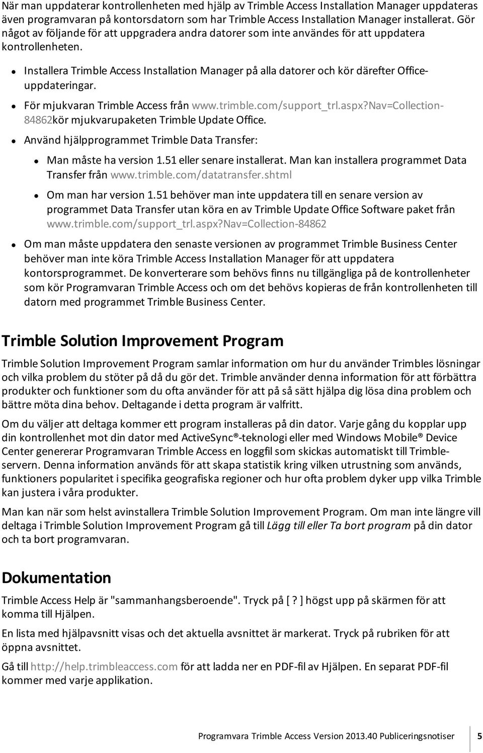 Installera Trimble Access Installation Manager på alla datorer och kör därefter Officeuppdateringar. För mjukvaran Trimble Access från www.trimble.com/support_trl.aspx?