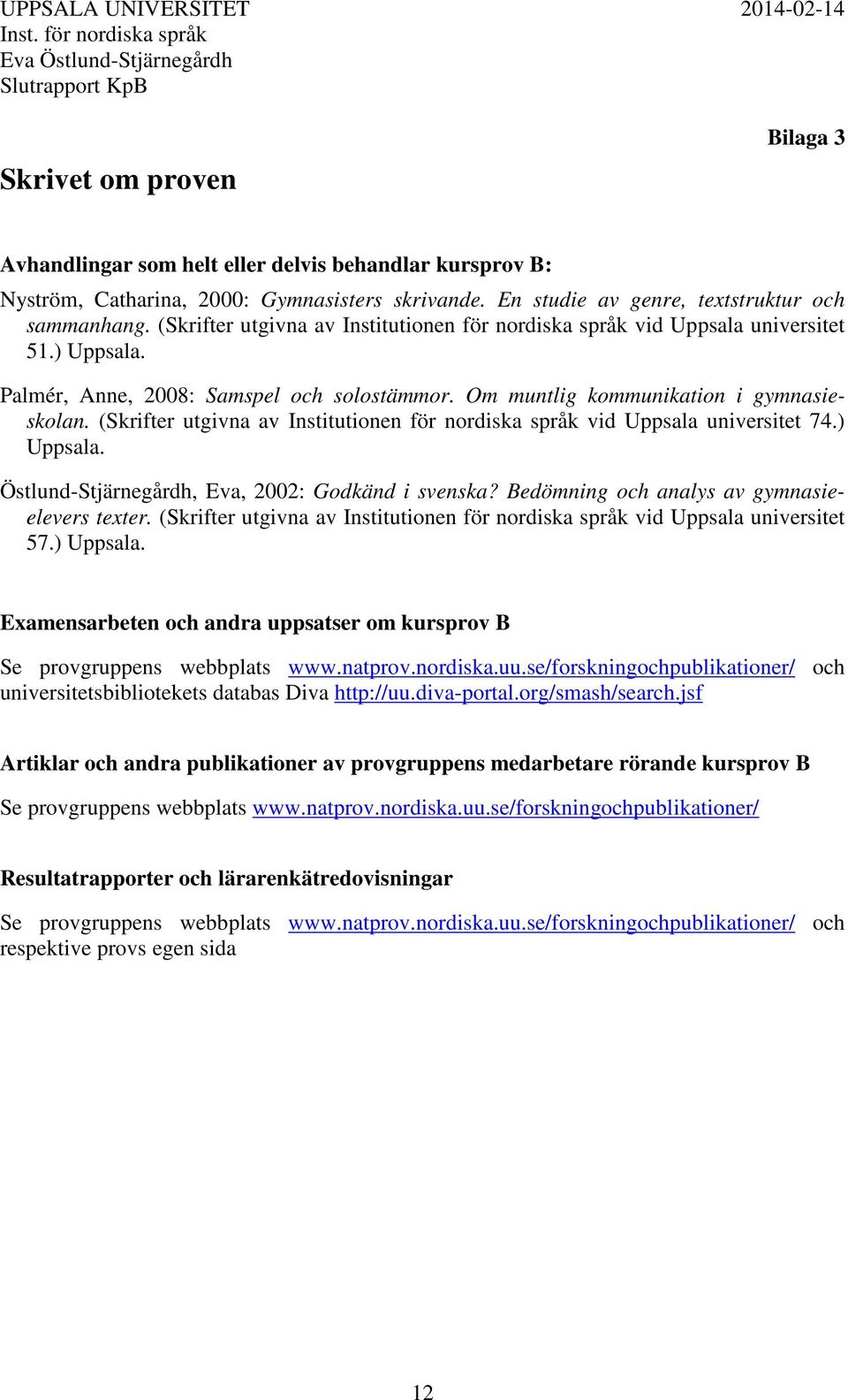 (Skrifter utgivna av Institutionen för nordiska språk vid Uppsala universitet 74.) Uppsala. Östlund-Stjärnegårdh, Eva, 2002: Godkänd i svenska? Bedömning och analys av gymnasieelevers texter.