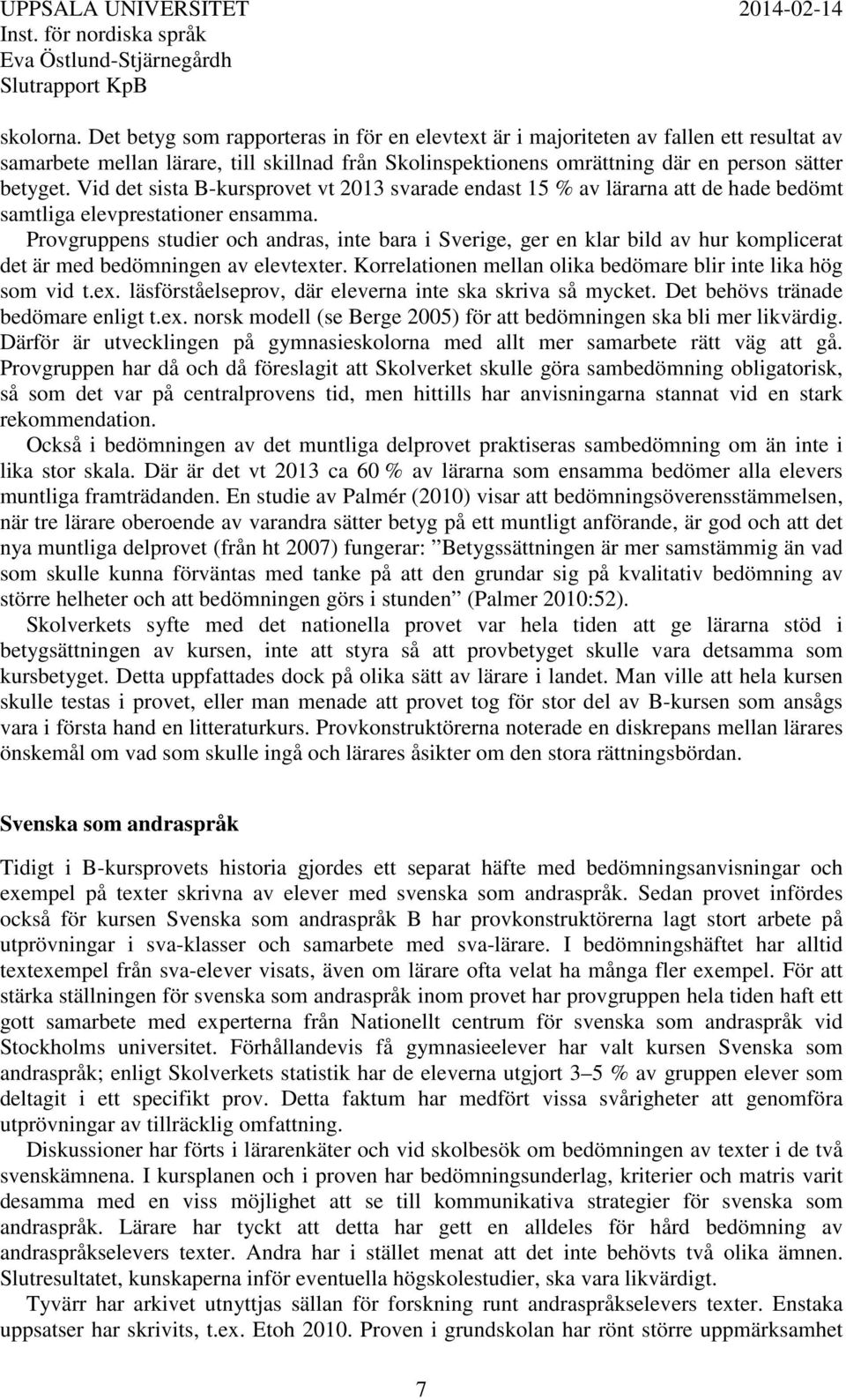 Provgruppens studier och andras, inte bara i Sverige, ger en klar bild av hur komplicerat det är med bedömningen av elevtexter. Korrelationen mellan olika bedömare blir inte lika hög som vid t.ex. läsförståelseprov, där eleverna inte ska skriva så mycket.