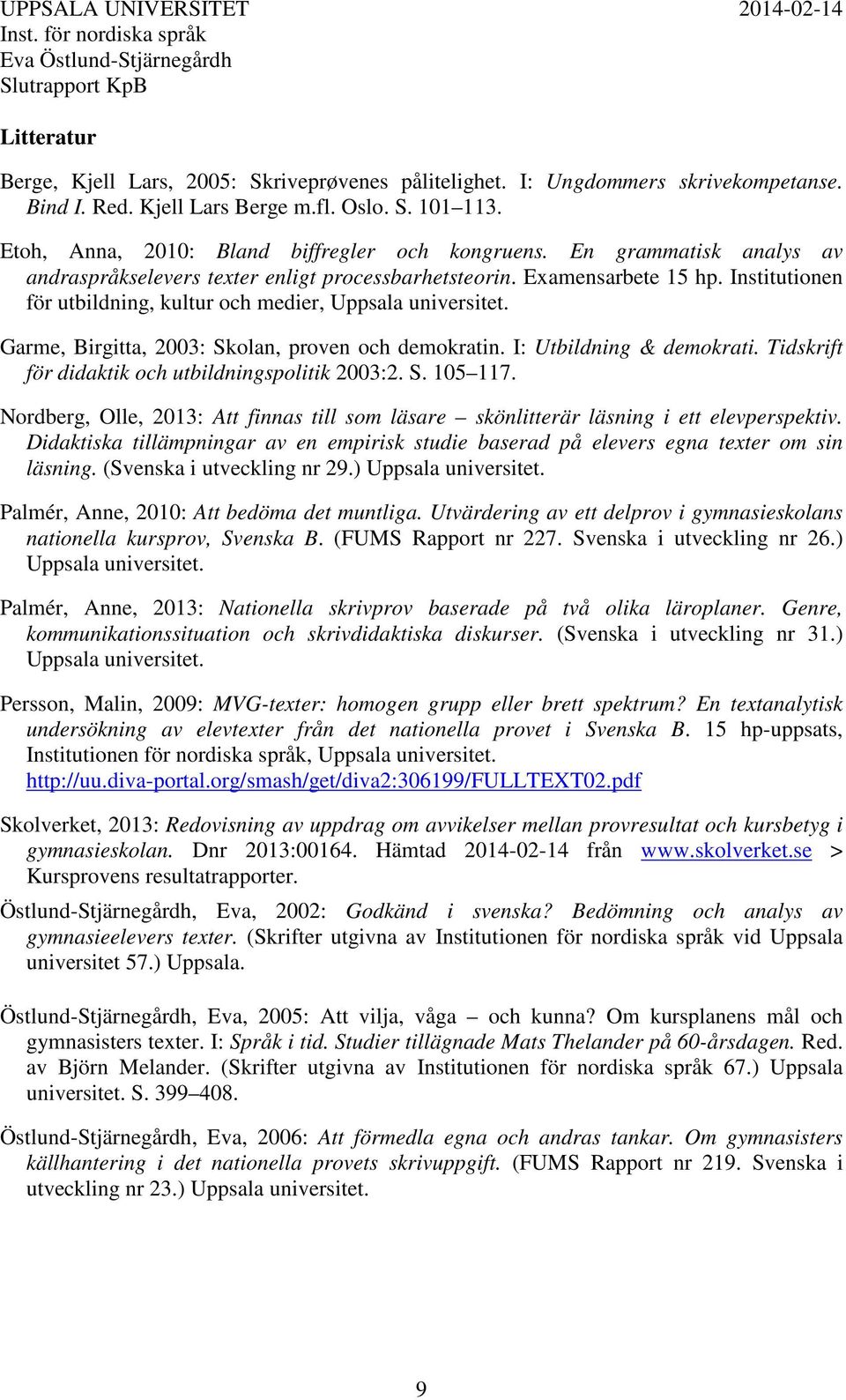 Garme, Birgitta, 2003: Skolan, proven och demokratin. I: Utbildning & demokrati. Tidskrift för didaktik och utbildningspolitik 2003:2. S. 105 117.