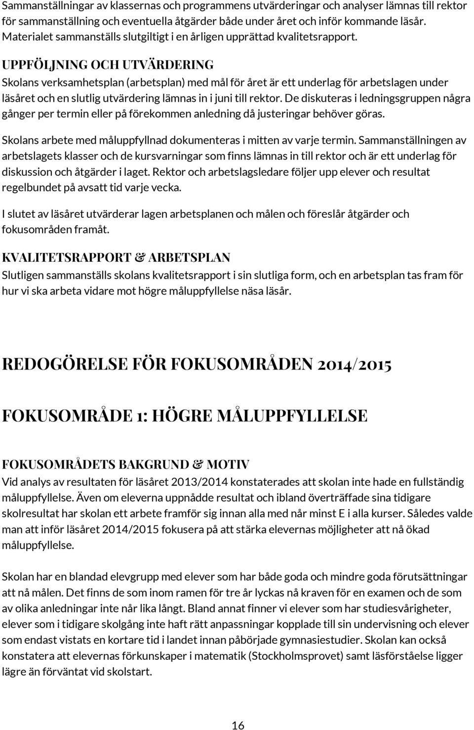 UPPFÖLJNING OCH UTVÄRDERING Skolans verksamhetsplan (arbetsplan) med mål för året är ett underlag för arbetslagen under läsåret och en slutlig utvärdering lämnas in i juni till rektor.