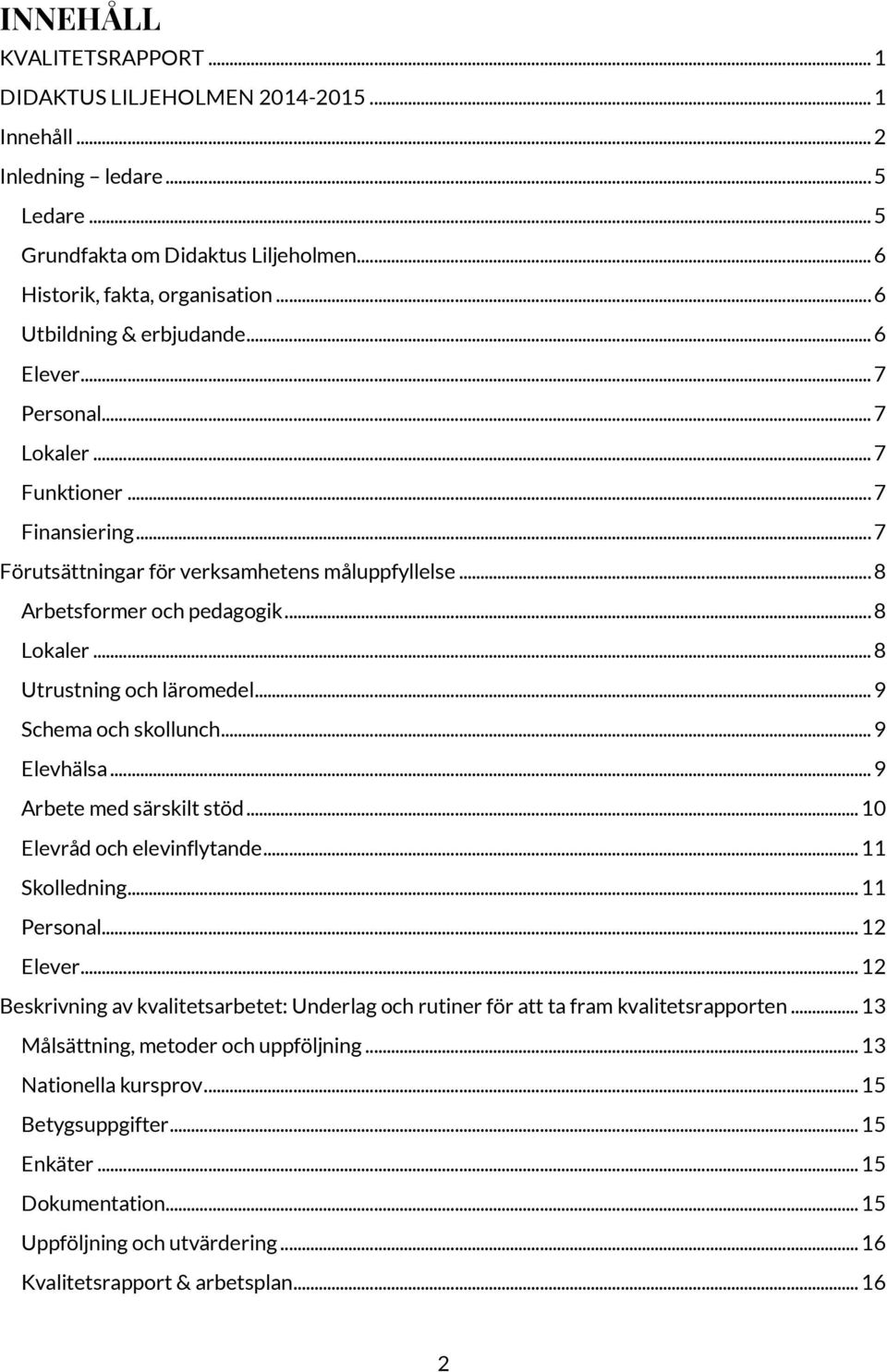 .. 8 Utrustning och läromedel... 9 Schema och skollunch... 9 Elevhälsa... 9 Arbete med särskilt stöd... 10 Elevråd och elevinflytande... 11 Skolledning... 11 Personal... 12 Elever.