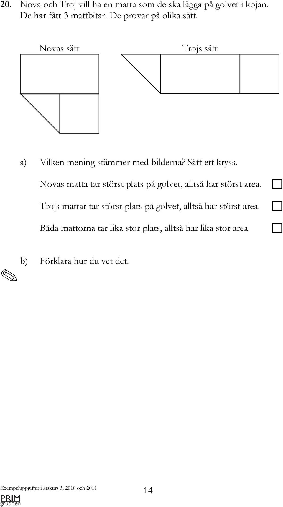 Novas matta tar störst plats på golvet, alltså har störst area.