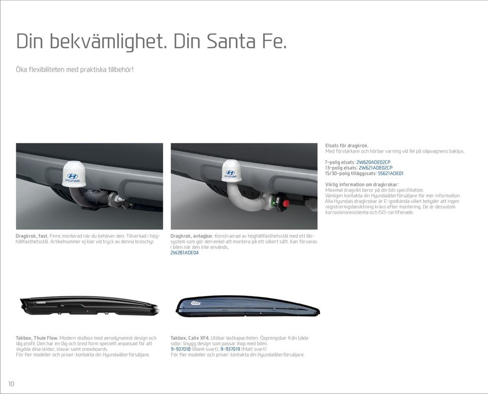 Vänligen kontakta din Hyundaiåterförsäljare för mer information. Alla Hyundais dragkrokar är E-godkända vilket betyder att ingen registreringsbesiktning krävs efter montering.