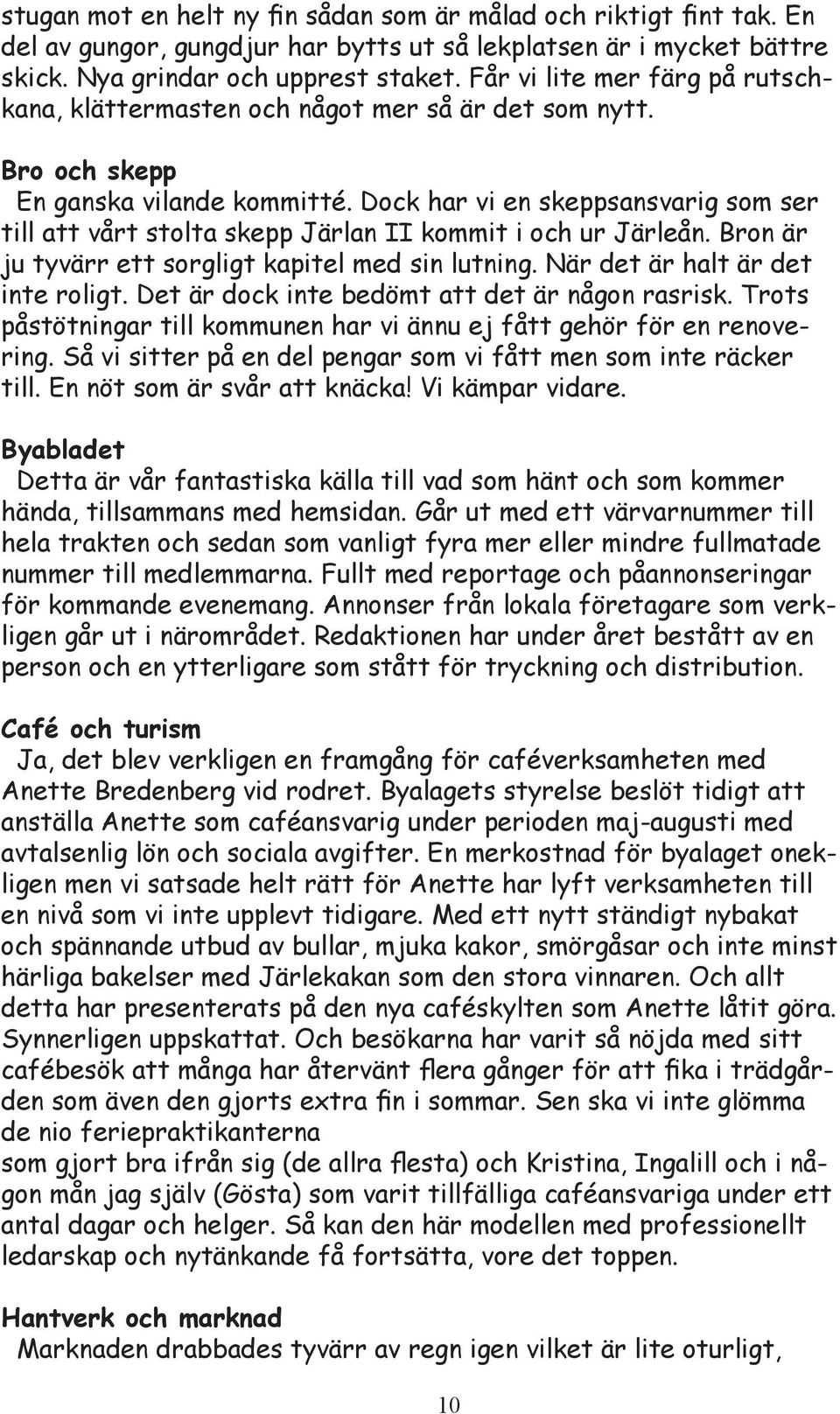 Dock har vi en skeppsansvarig som ser till att vårt stolta skepp Järlan II kommit i och ur Järleån. Bron är ju tyvärr ett sorgligt kapitel med sin lutning. När det är halt är det inte roligt.