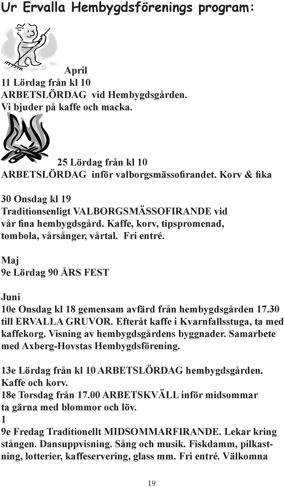 Maj 9e Lördag 90 ÅRS FEST Juni 10e Onsdag kl 18 gemensam avfärd från hembygdsgården 17.30 till ERVALLA GRUVOR. Efteråt kaffe i Kvarnfallsstuga, ta med kaffekorg. Visning av hembygdsgårdens byggnader.