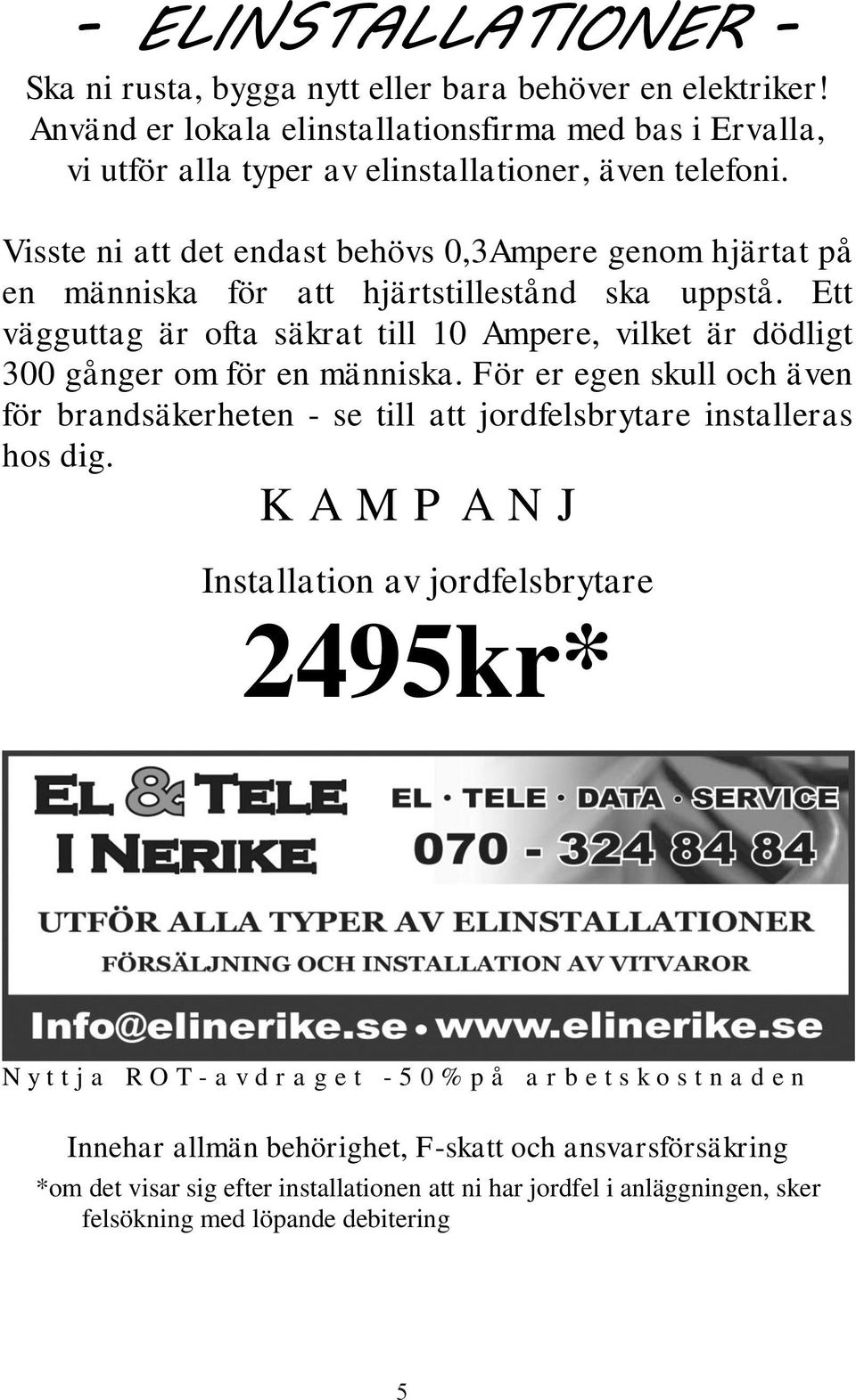 Ett vägguttag är ofta säkrat till 10 Ampere, vilket är dödligt 300 gånger om för en människa. För er egen skull och även för brandsäkerheten - se till att jordfelsbrytare installeras hos dig.