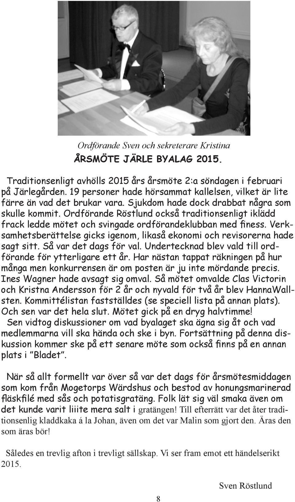 Ordförande Röstlund också traditionsenligt iklädd frack ledde mötet och svingade ordförandeklubban med finess. Verksamhetsberättelse gicks igenom, likaså ekonomi och revisorerna hade sagt sitt.