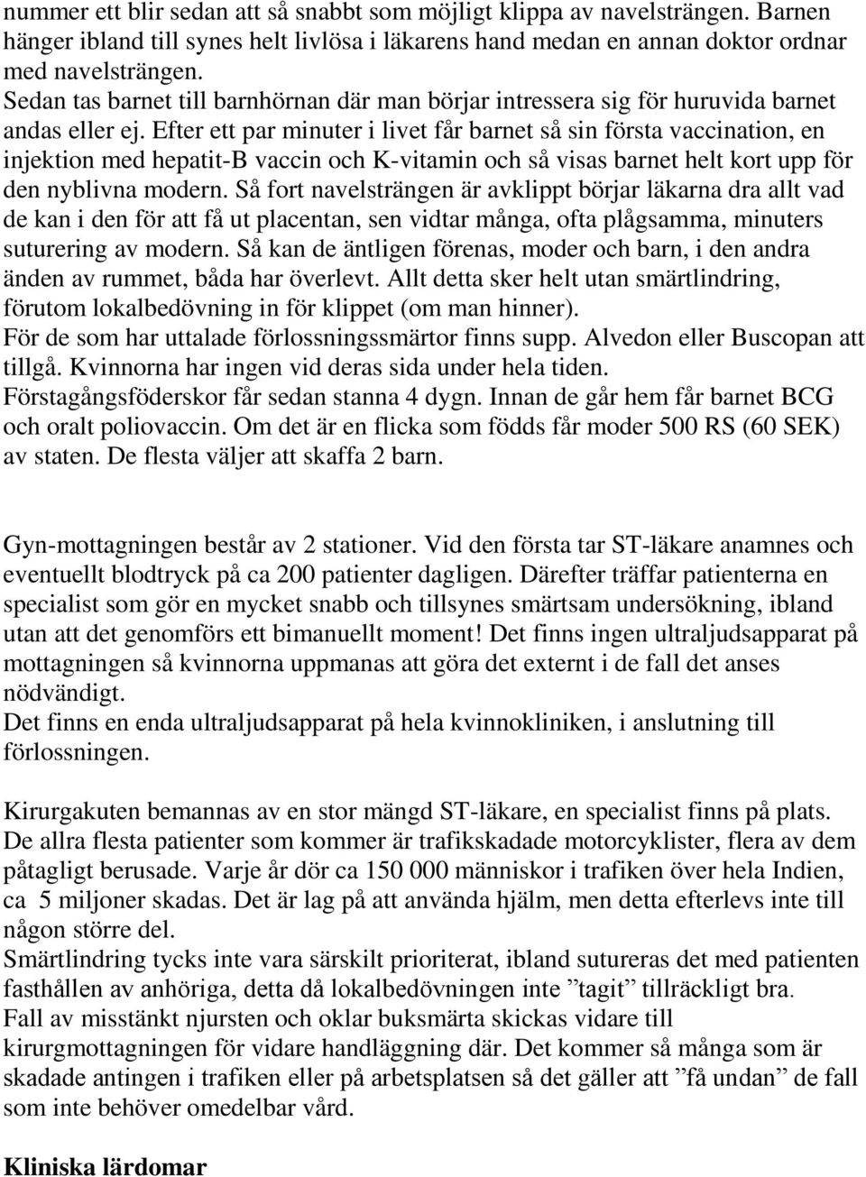 Efter ett par minuter i livet får barnet så sin första vaccination, en injektion med hepatit-b vaccin och K-vitamin och så visas barnet helt kort upp för den nyblivna modern.