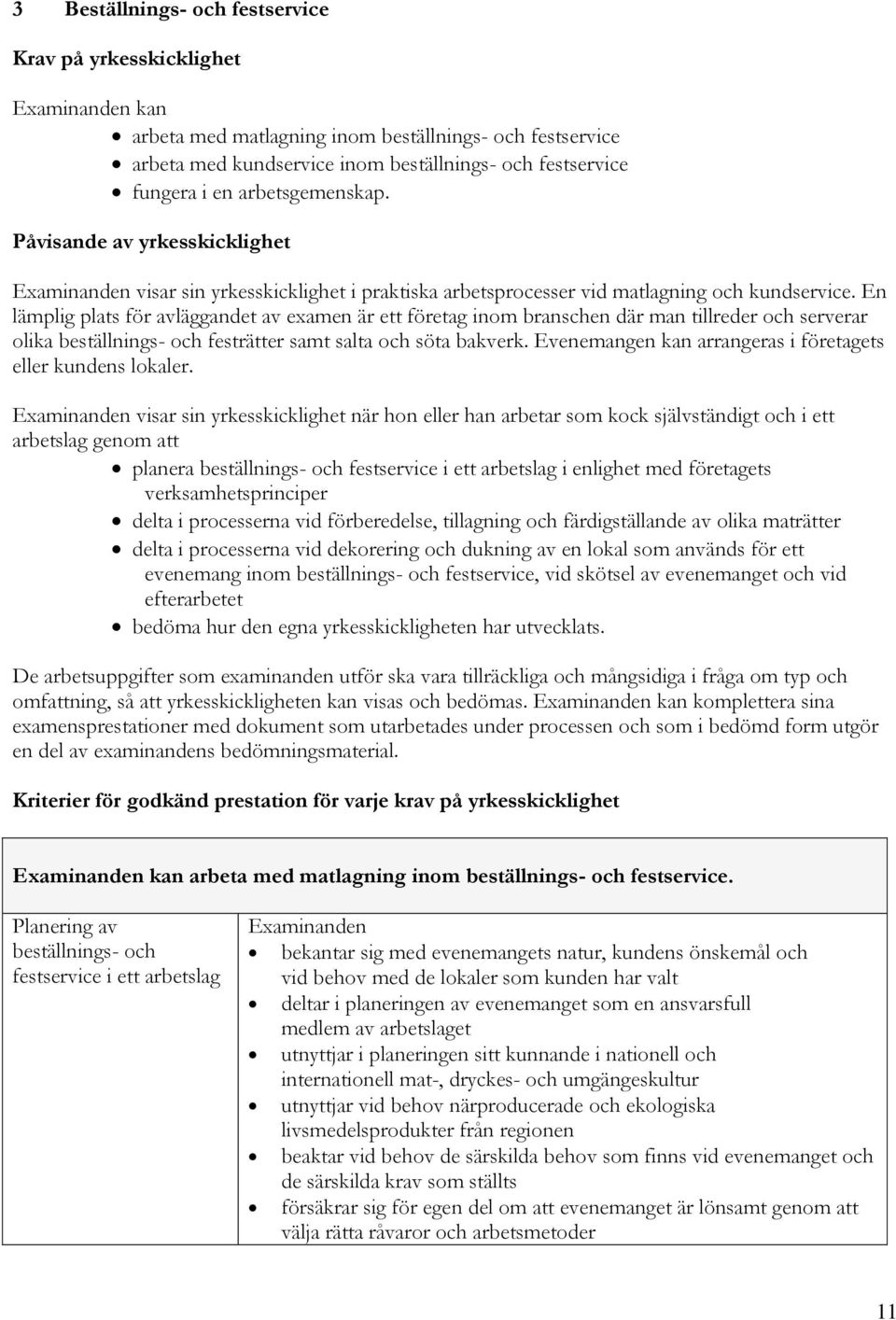 En lämplig plats för avläggandet av examen är ett företag inom branschen där man tillreder och serverar olika beställnings- och festrätter samt salta och söta bakverk.