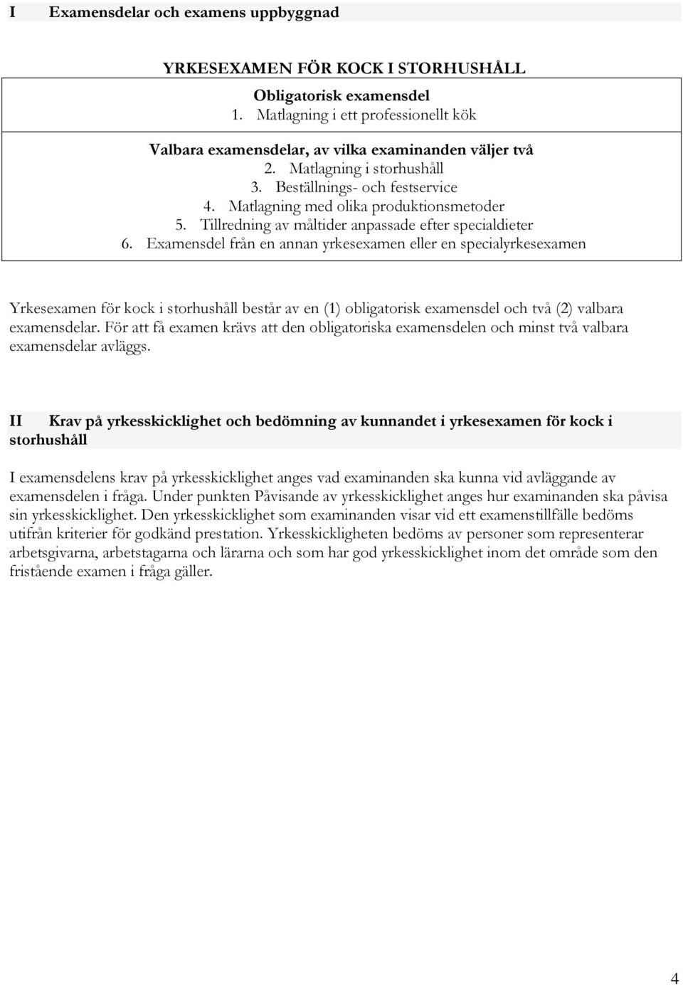 Examensdel från en annan yrkesexamen eller en specialyrkesexamen Yrkesexamen för kock i storhushåll består av en (1) obligatorisk examensdel och två (2) valbara examensdelar.