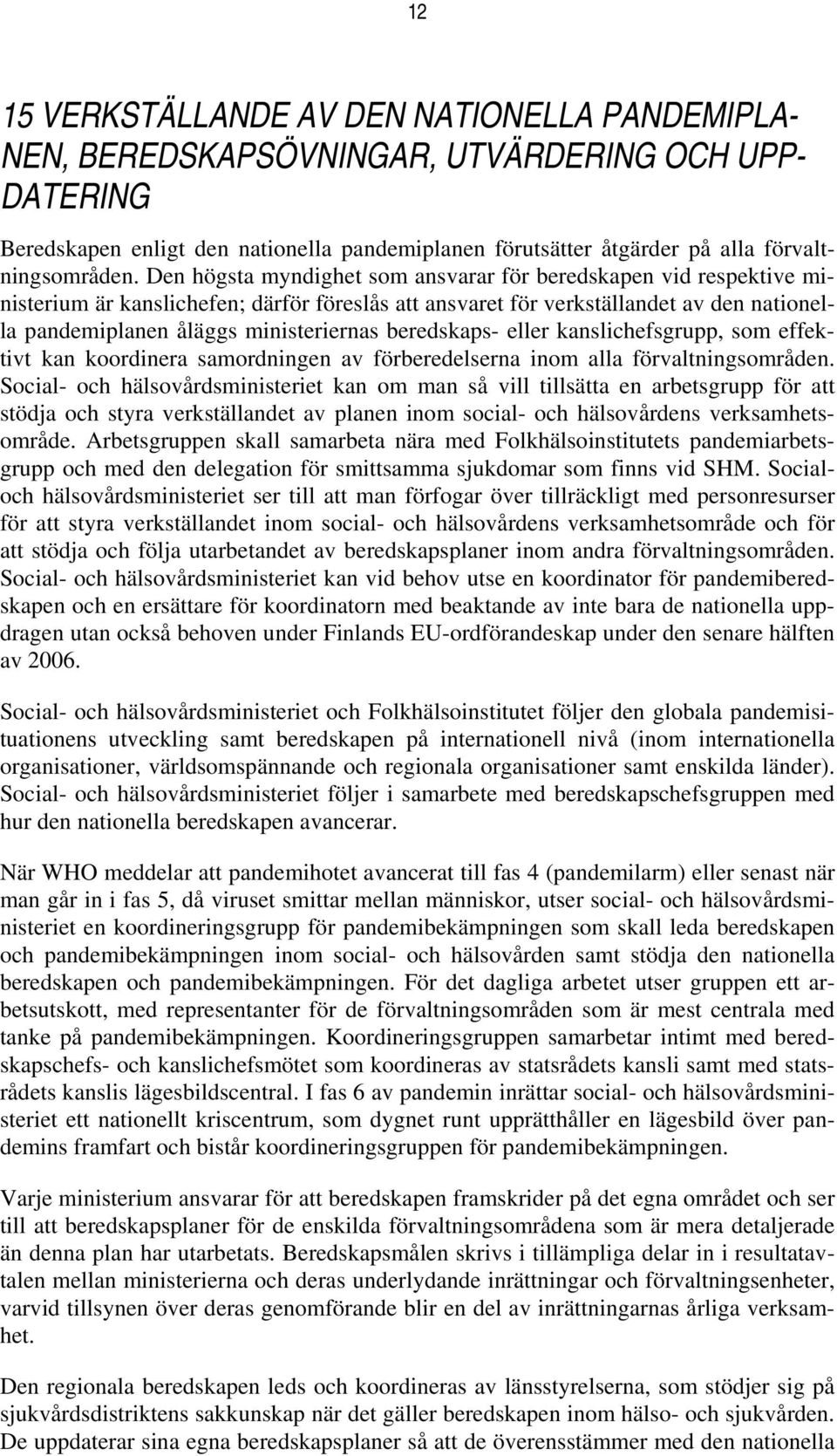 Den högsta myndighet som ansvarar för beredskapen vid respektive ministerium är kanslichefen; därför föreslås att ansvaret för verkställandet av den nationella pandemiplanen åläggs ministeriernas