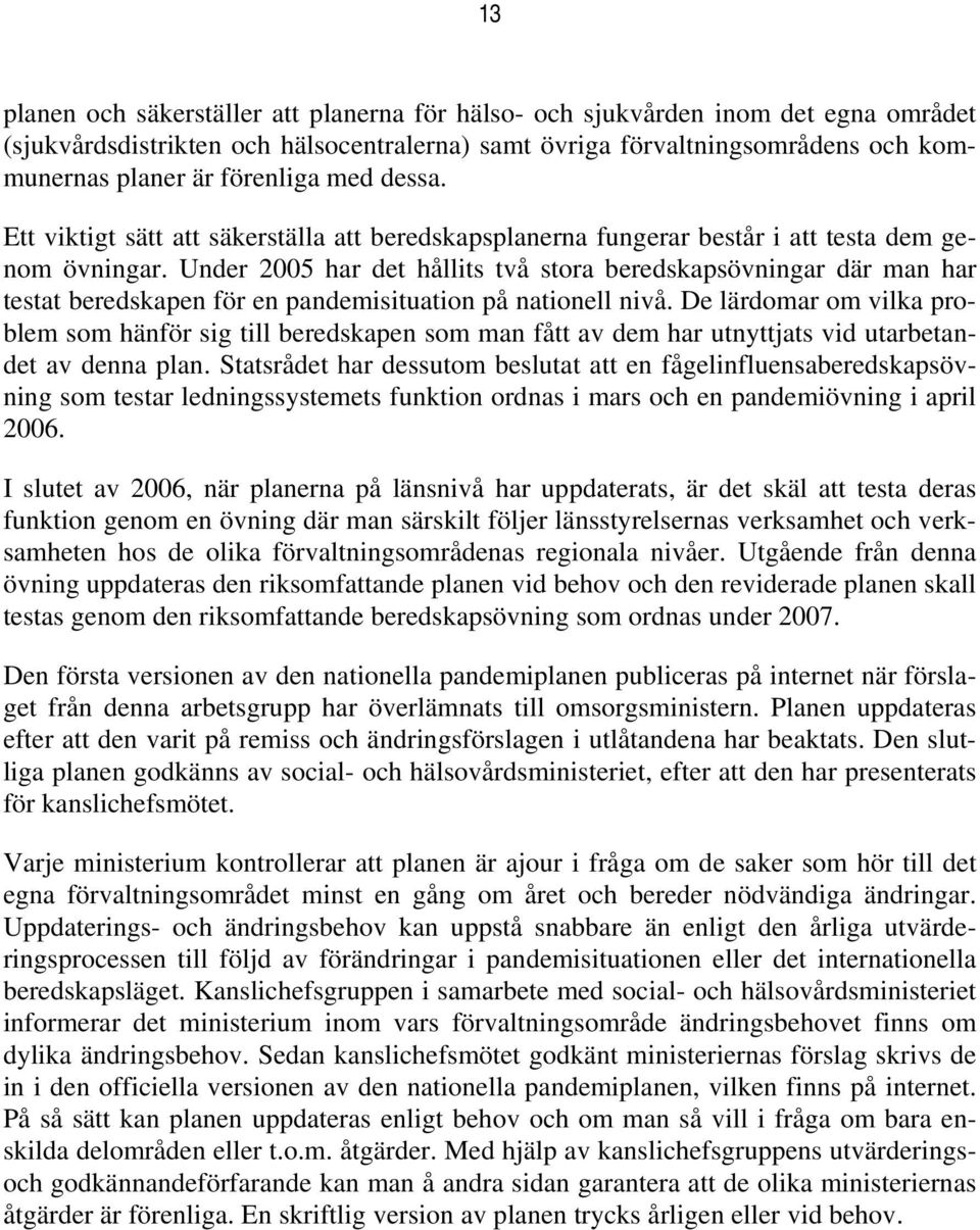 Under 2005 har det hållits två stora beredskapsövningar där man har testat beredskapen för en pandemisituation på nationell nivå.