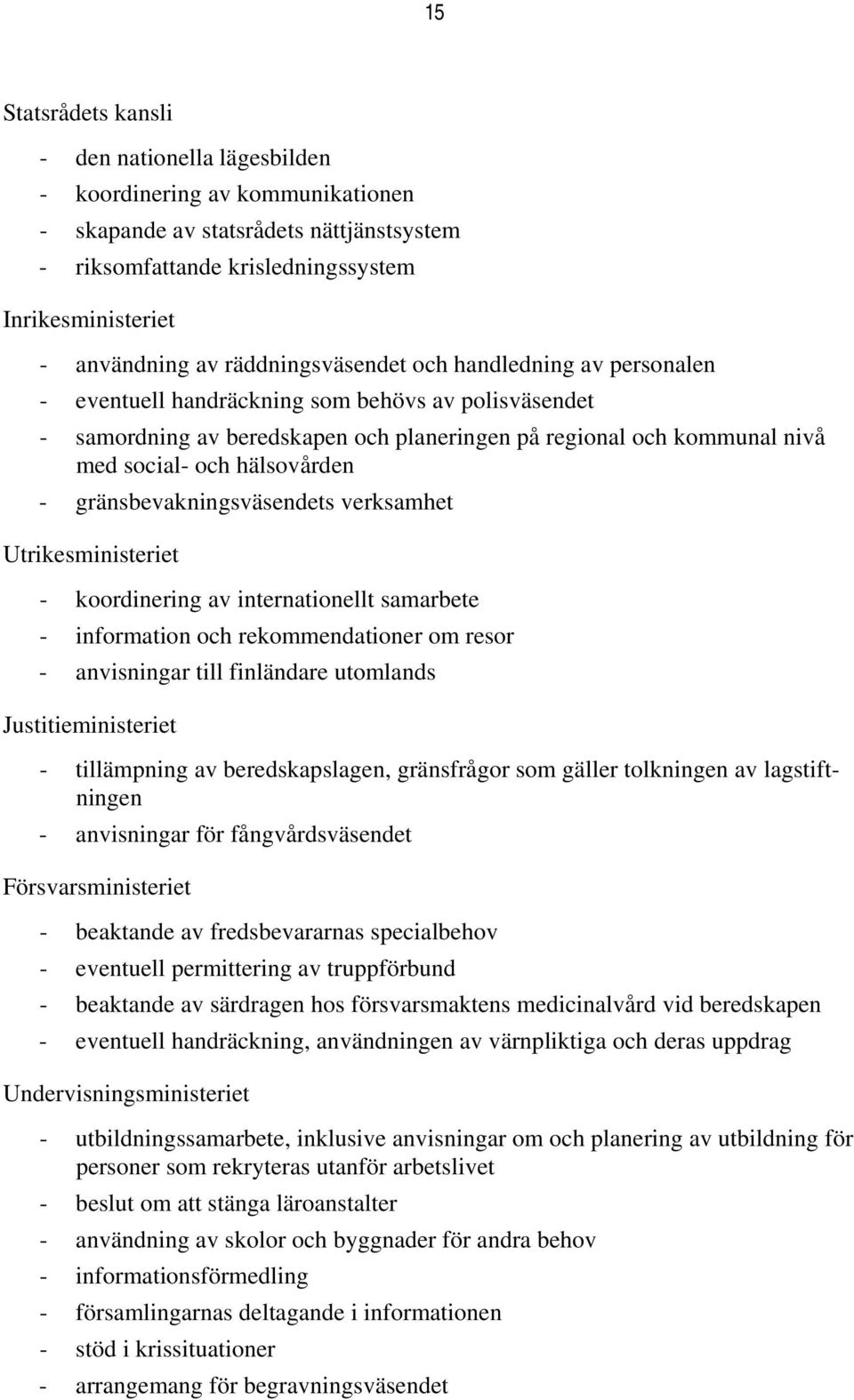 hälsovården - gränsbevakningsväsendets verksamhet Utrikesministeriet - koordinering av internationellt samarbete - information och rekommendationer om resor - anvisningar till finländare utomlands