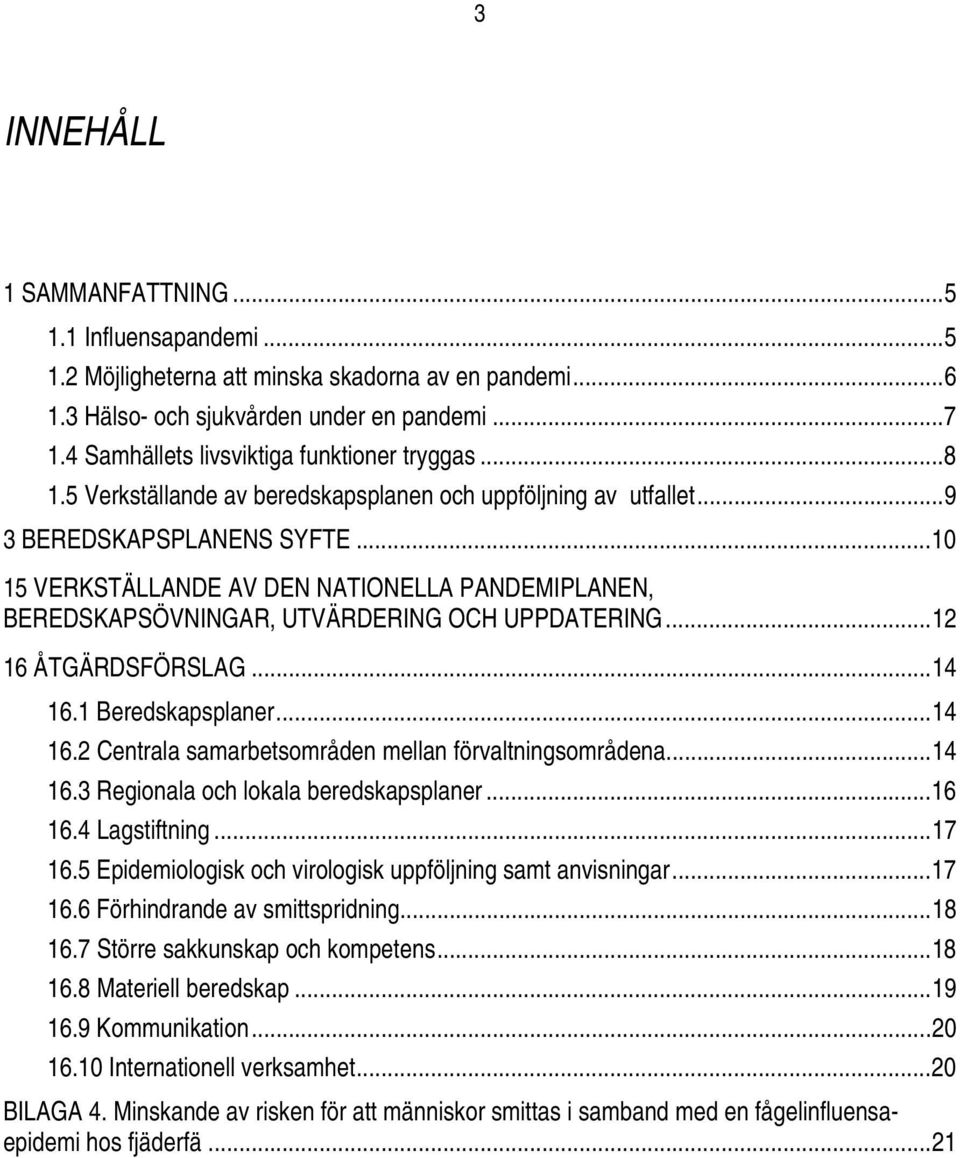 ..10 15 VERKSTÄLLANDE AV DEN NATIONELLA PANDEMIPLANEN, BEREDSKAPSÖVNINGAR, UTVÄRDERING OCH UPPDATERING...12 16 ÅTGÄRDSFÖRSLAG...14 16.1 Beredskapsplaner...14 16.2 Centrala samarbetsområden mellan förvaltningsområdena.