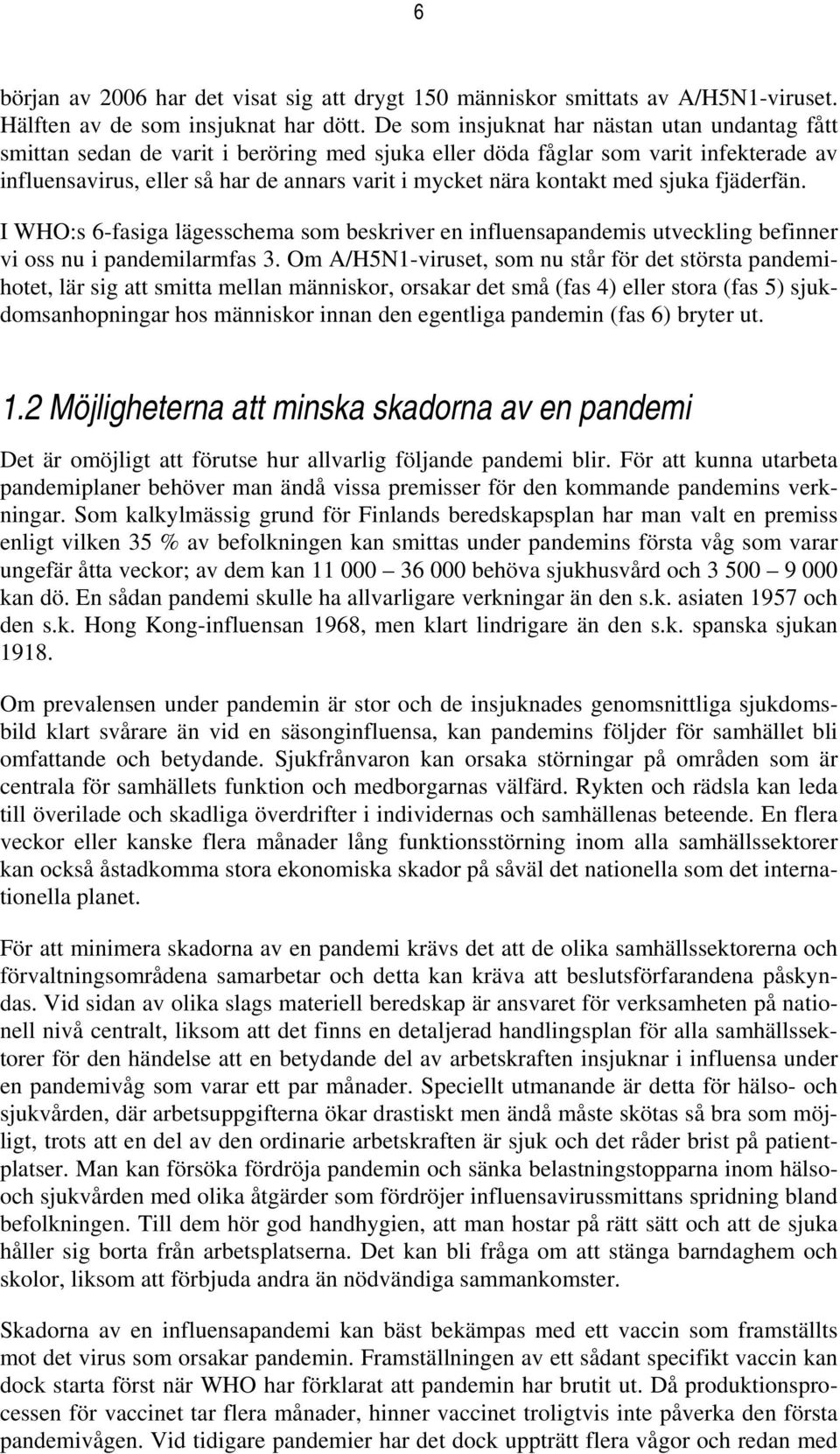 kontakt med sjuka fjäderfän. I WHO:s 6-fasiga lägesschema som beskriver en influensapandemis utveckling befinner vi oss nu i pandemilarmfas 3.