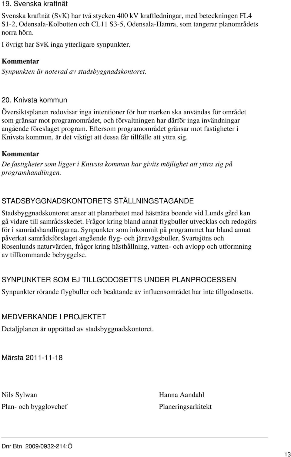 Knivsta kommun Översiktsplanen redovisar inga intentioner för hur marken ska användas för området som gränsar mot programområdet, och förvaltningen har därför inga invändningar angående föreslaget