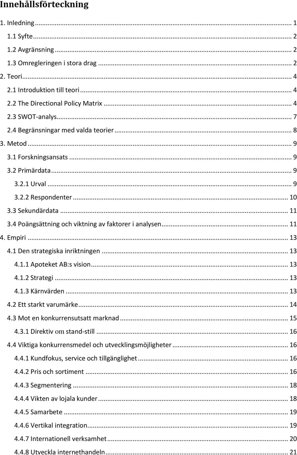 4 Poängsättning och viktning av faktorer i analysen... 11 4. Empiri... 13 4.1 Den strategiska inriktningen... 13 4.1.1 Apoteket AB:s vision... 13 4.1.2 Strategi... 13 4.1.3 Kärnvärden... 13 4.2 Ett starkt varumärke.