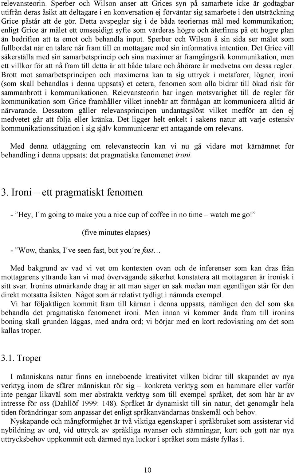 Detta avspeglar sig i de båda teoriernas mål med kommunikation; enligt Grice är målet ett ömsesidigt syfte som värderas högre och återfinns på ett högre plan än bedriften att ta emot och behandla