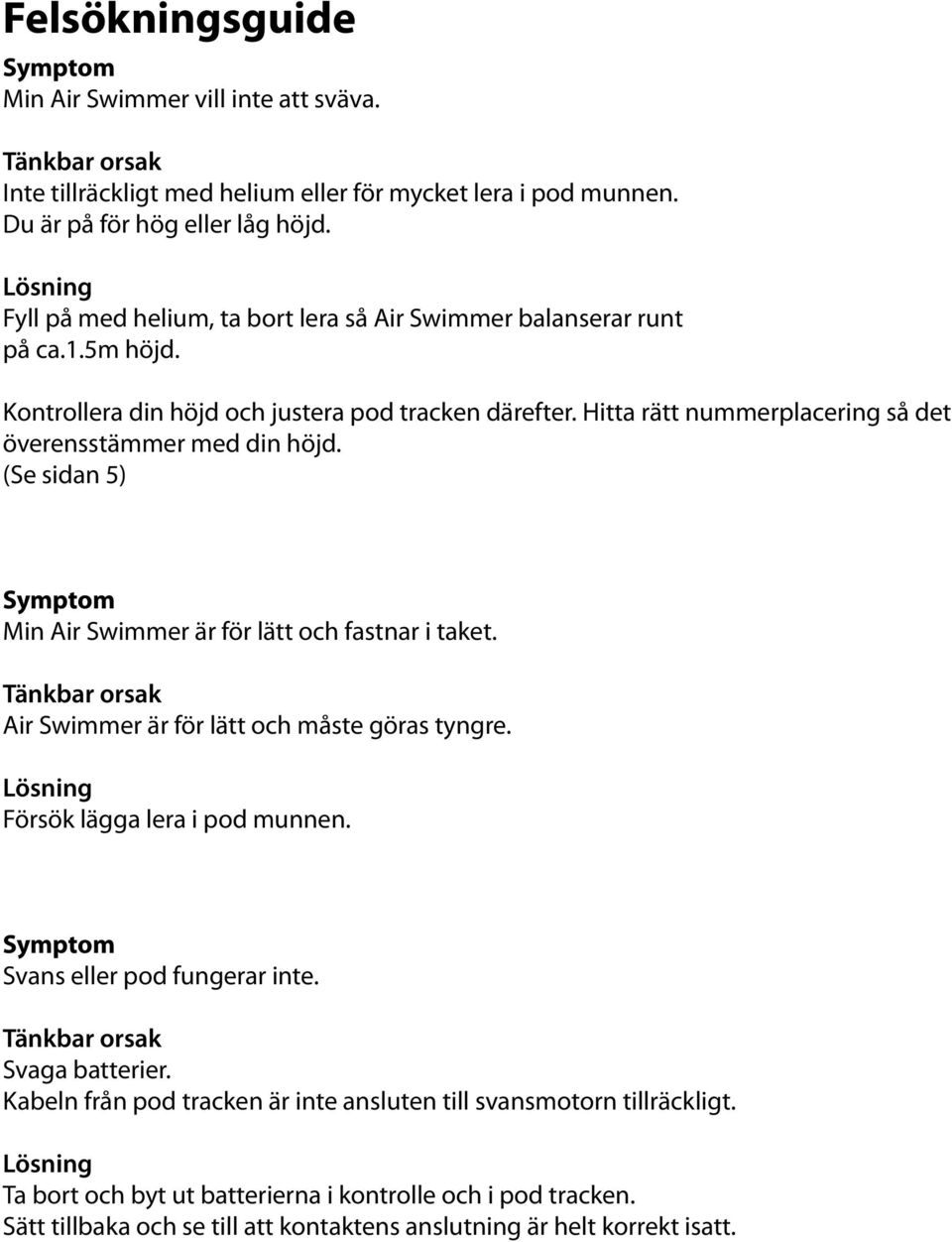 Hitta rätt nummerplacering så det överensstämmer med din höjd. (Se sidan 5) Symptom Min Air Swimmer är för lätt och fastnar i taket. Tänkbar orsak Air Swimmer är för lätt och måste göras tyngre.