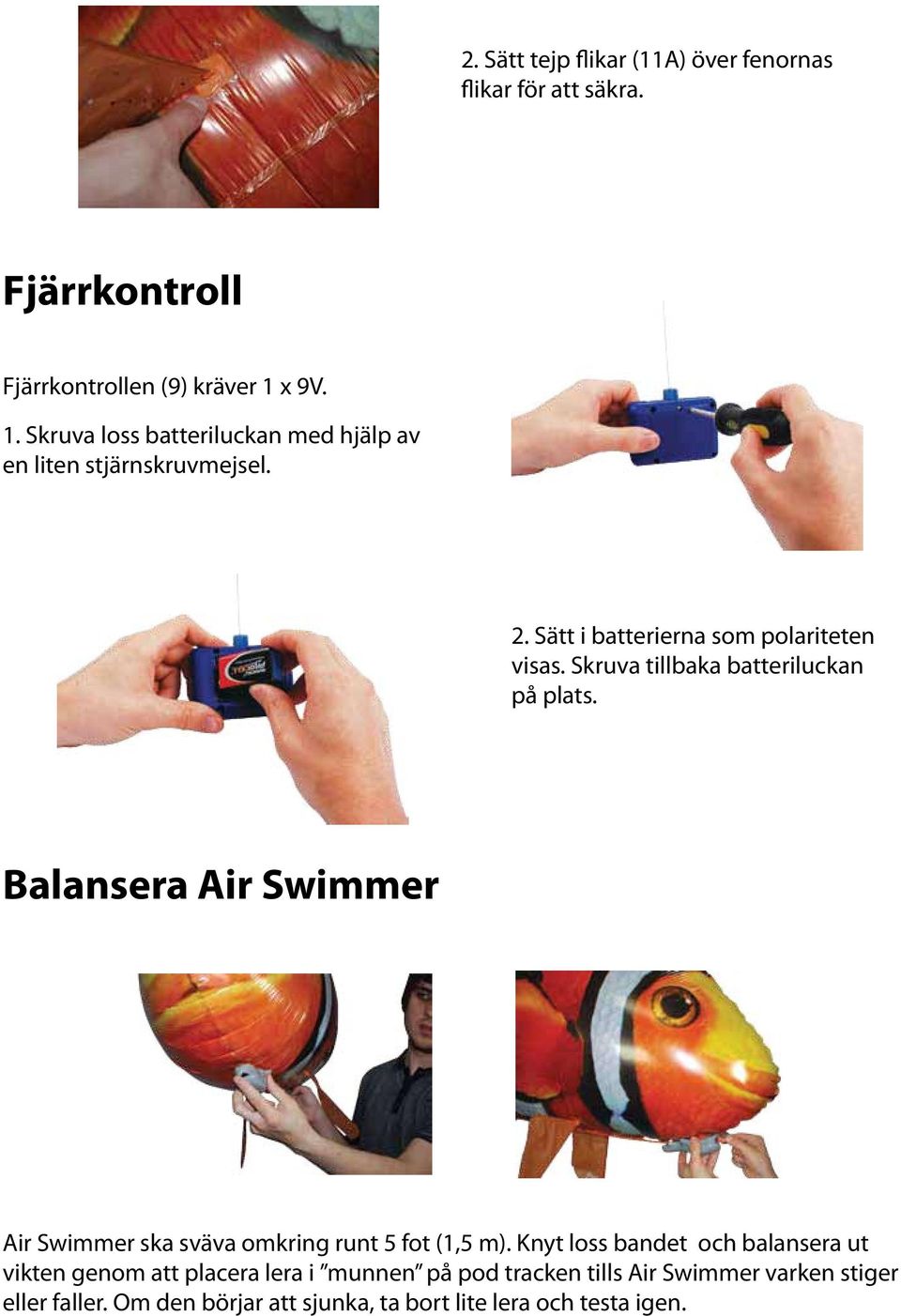 Skruva tillbaka batteriluckan på plats. Balansera Air Swimmer Air Swimmer ska sväva omkring runt 5 fot (1,5 m).