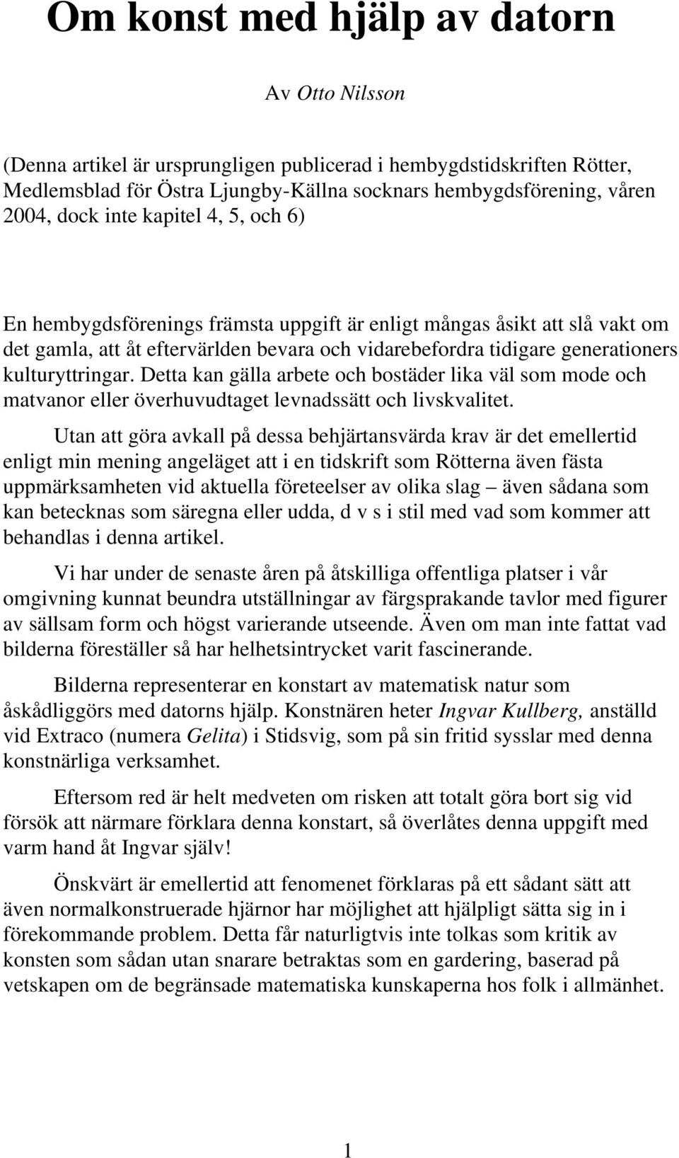 Detta kan gälla arbete och bostäder lika väl som mode och matvanor eller överhuvudtaget levnadssätt och livskvalitet.